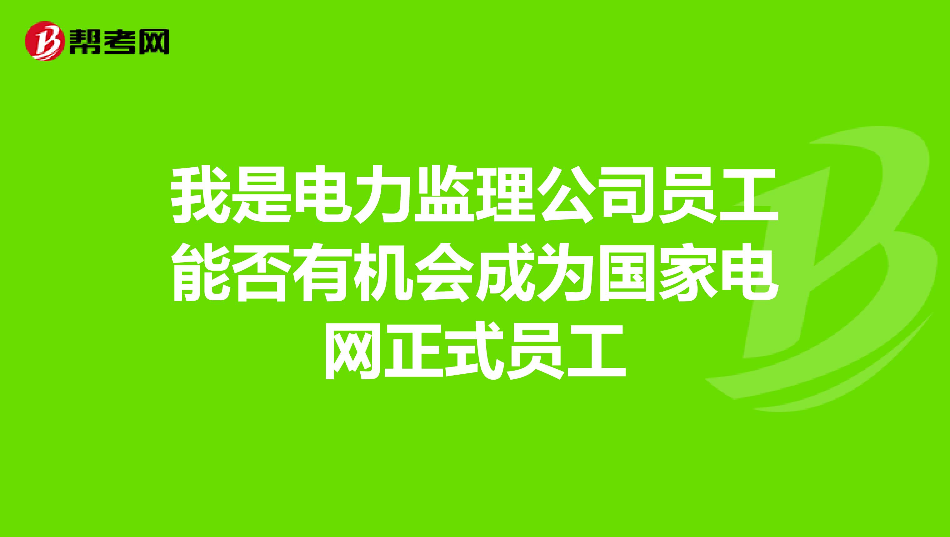 我是电力监理公司员工能否有机会成为国家电网正式员工