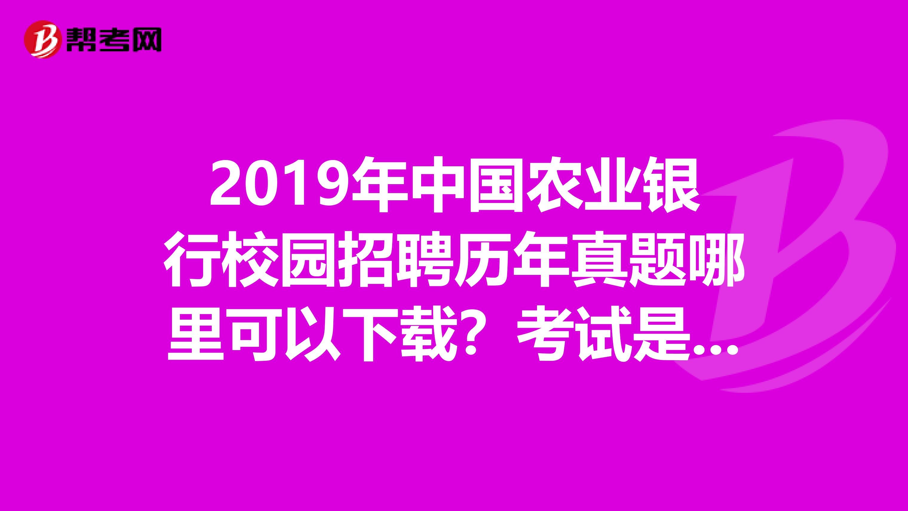 2019年中国农业银行校园招聘历年真题哪里可以下载？考试是什么题型，有哪些知识点，能带计算器吗？