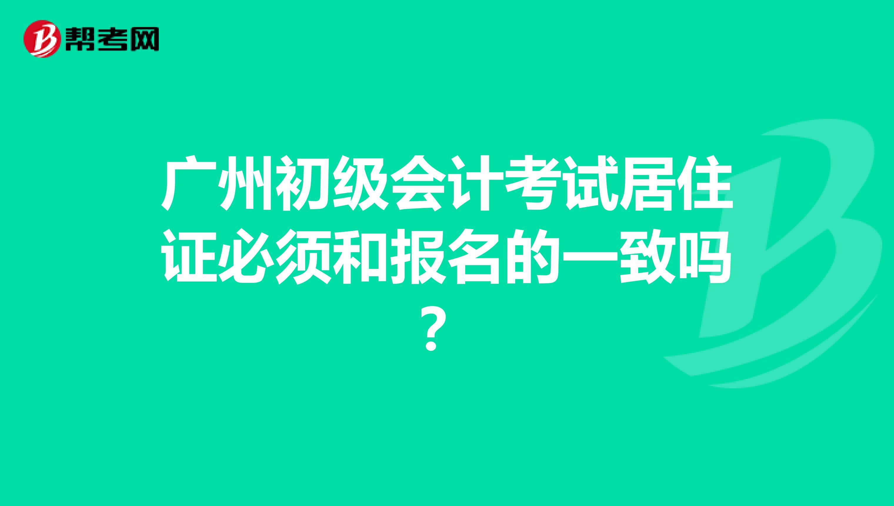 廣州初級會計考試居住證必須和報名的一致嗎?