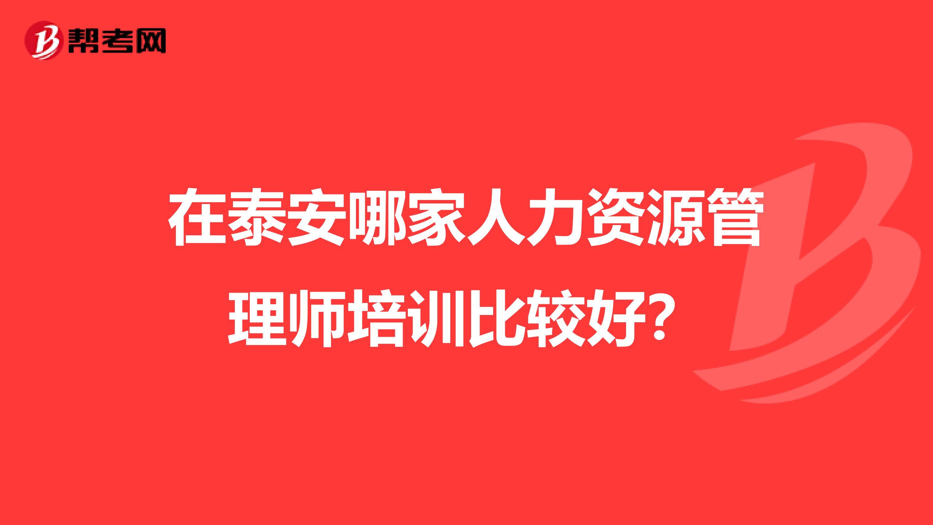 在泰安哪家人力资源管理师培训比较好？