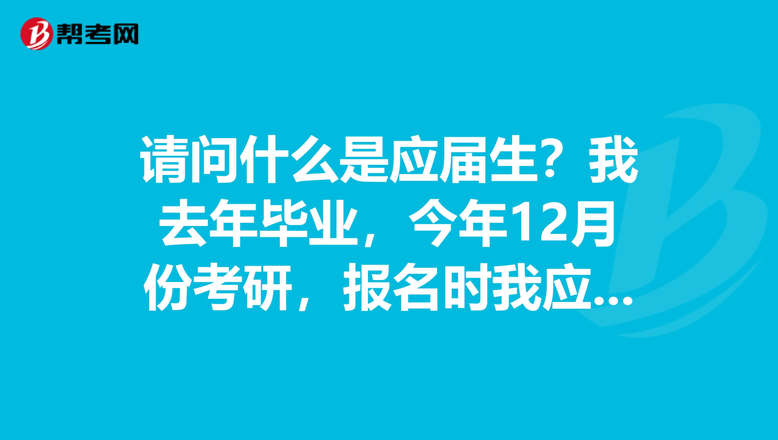 我去年畢業,今年12月份考研,報名時我應該選擇應屆生還是往屆生?