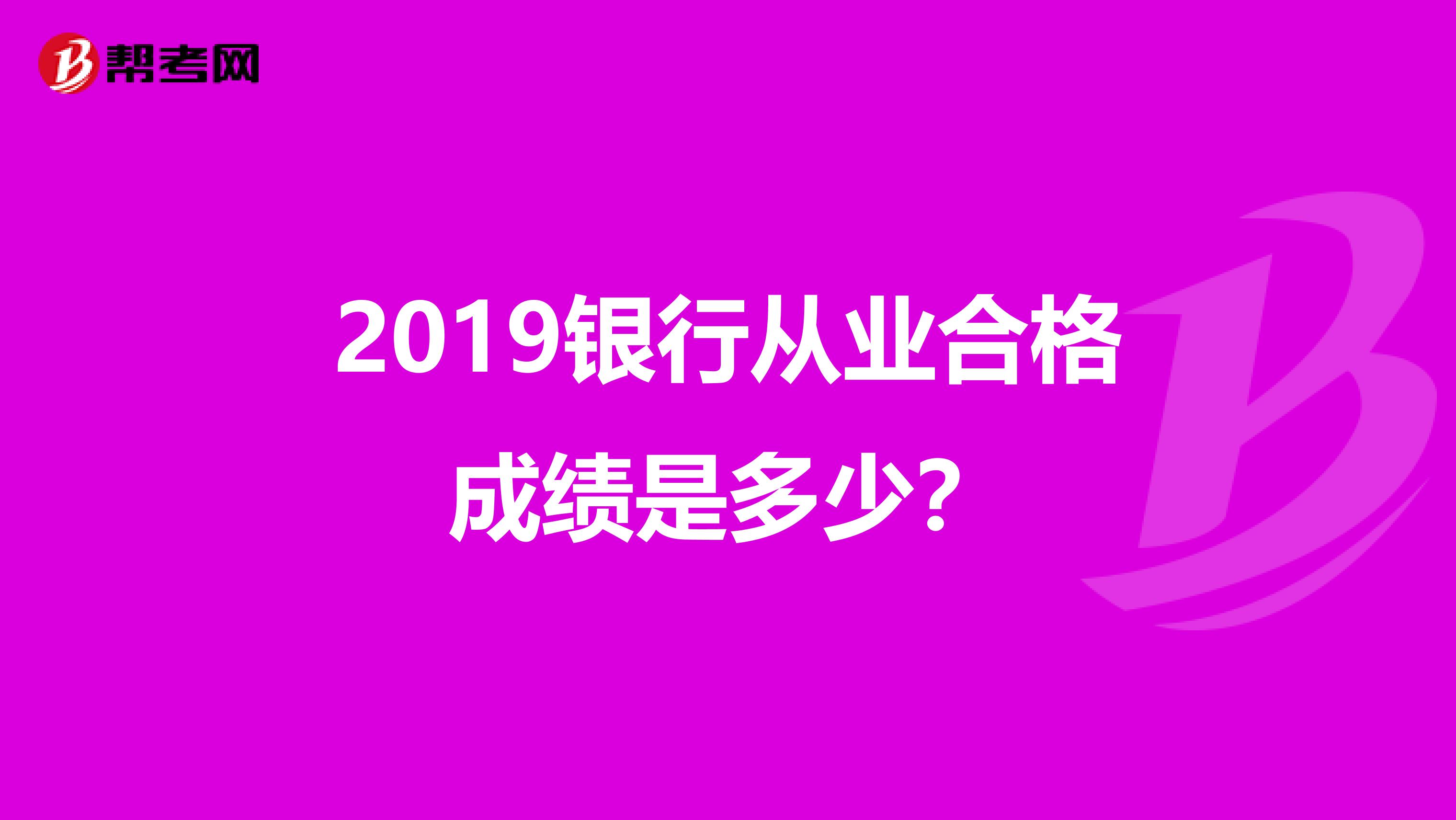 2019银行从业合格成绩是多少？