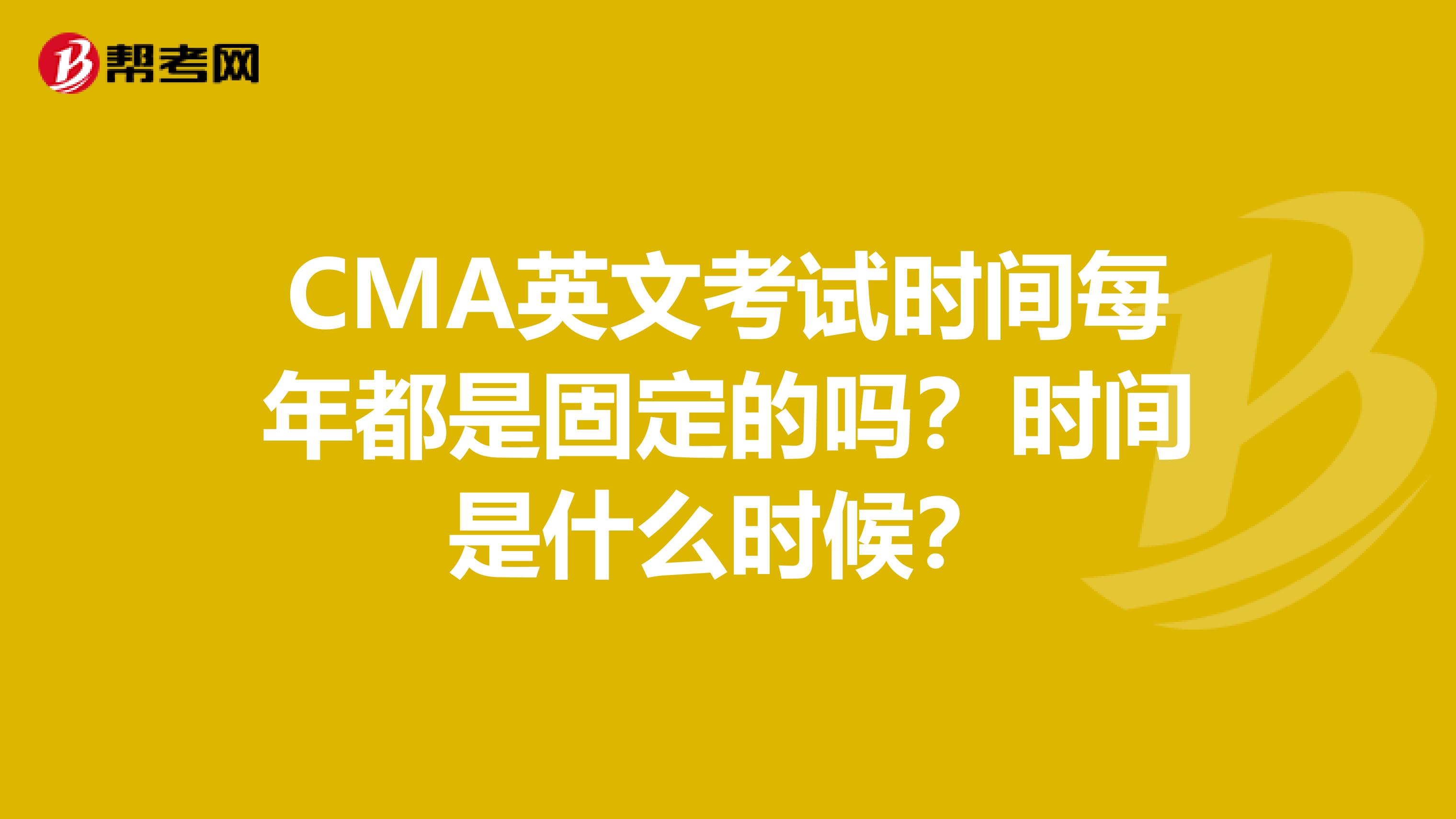 CMA英文考試時(shí)間每年都是固定的嗎？時(shí)間是什么時(shí)候？