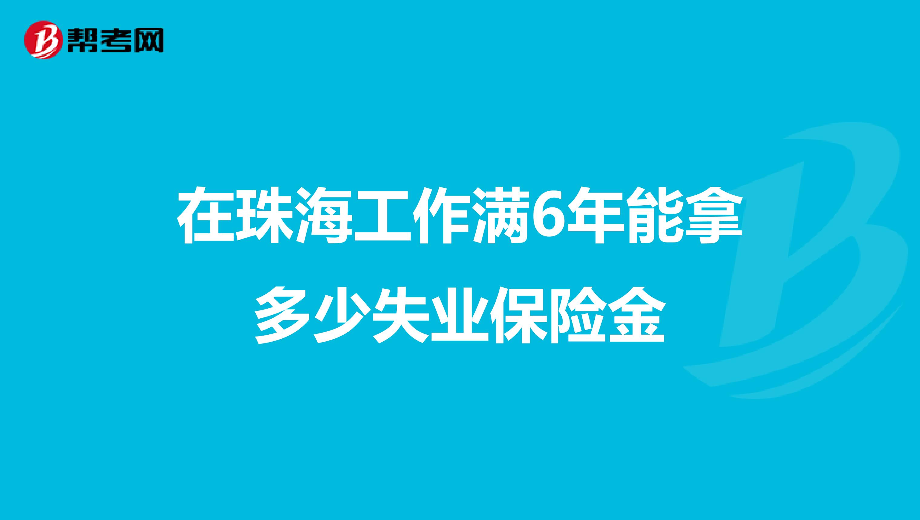在珠海工作满6年能拿多少失业保险金