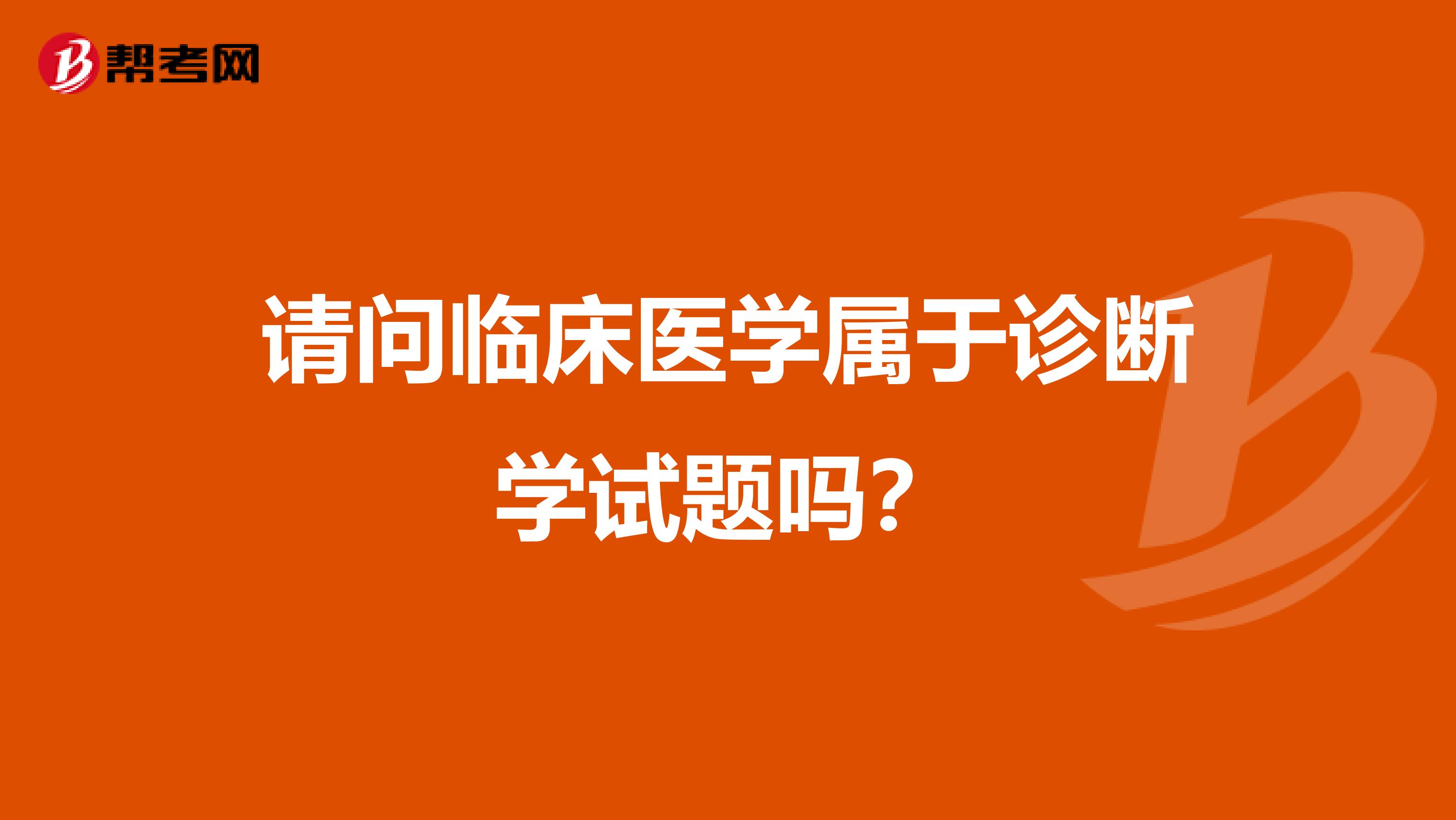 请问临床医学属于诊断学试题吗?