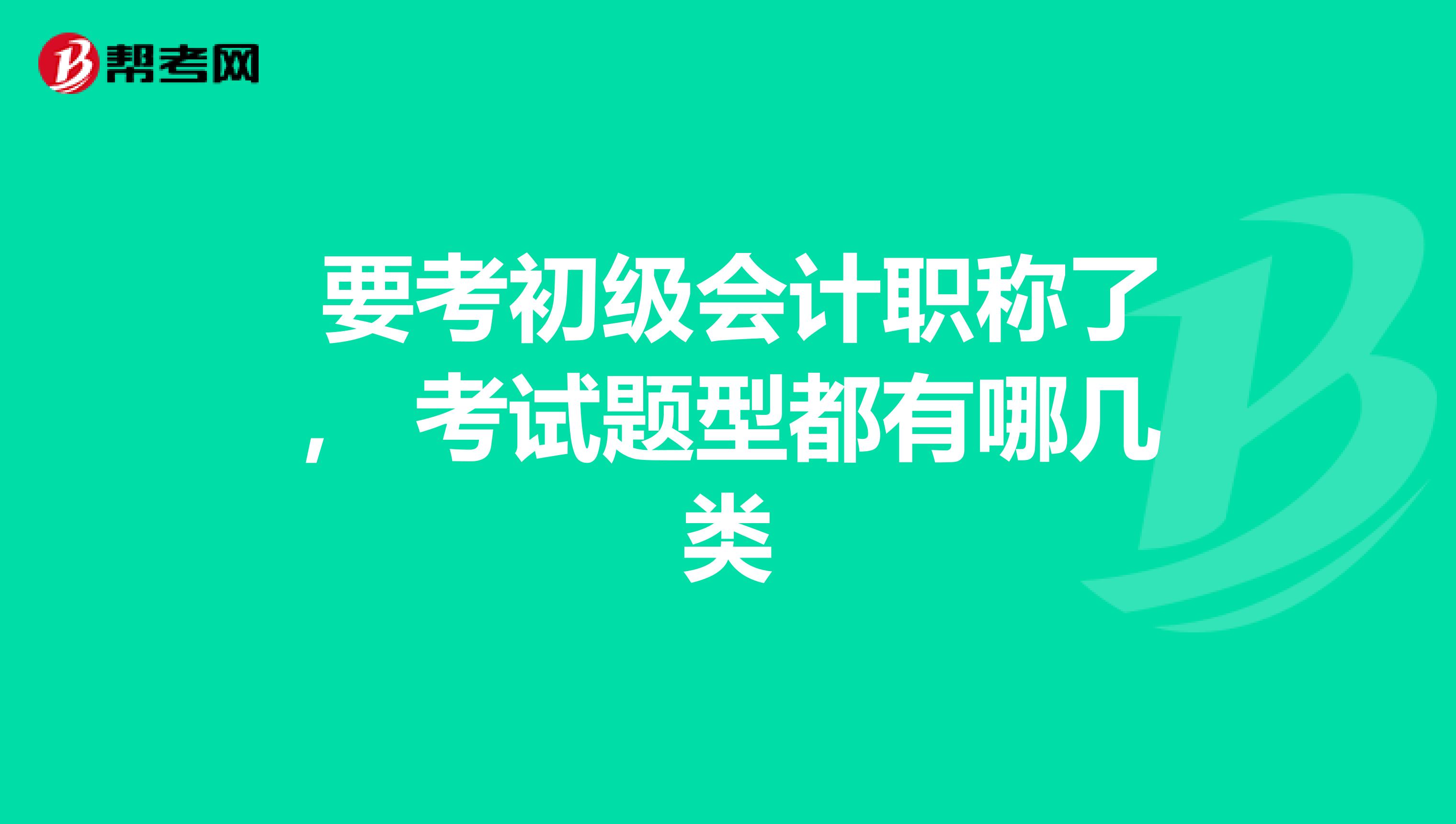  要考初级会计职称了， 考试题型都有哪几类