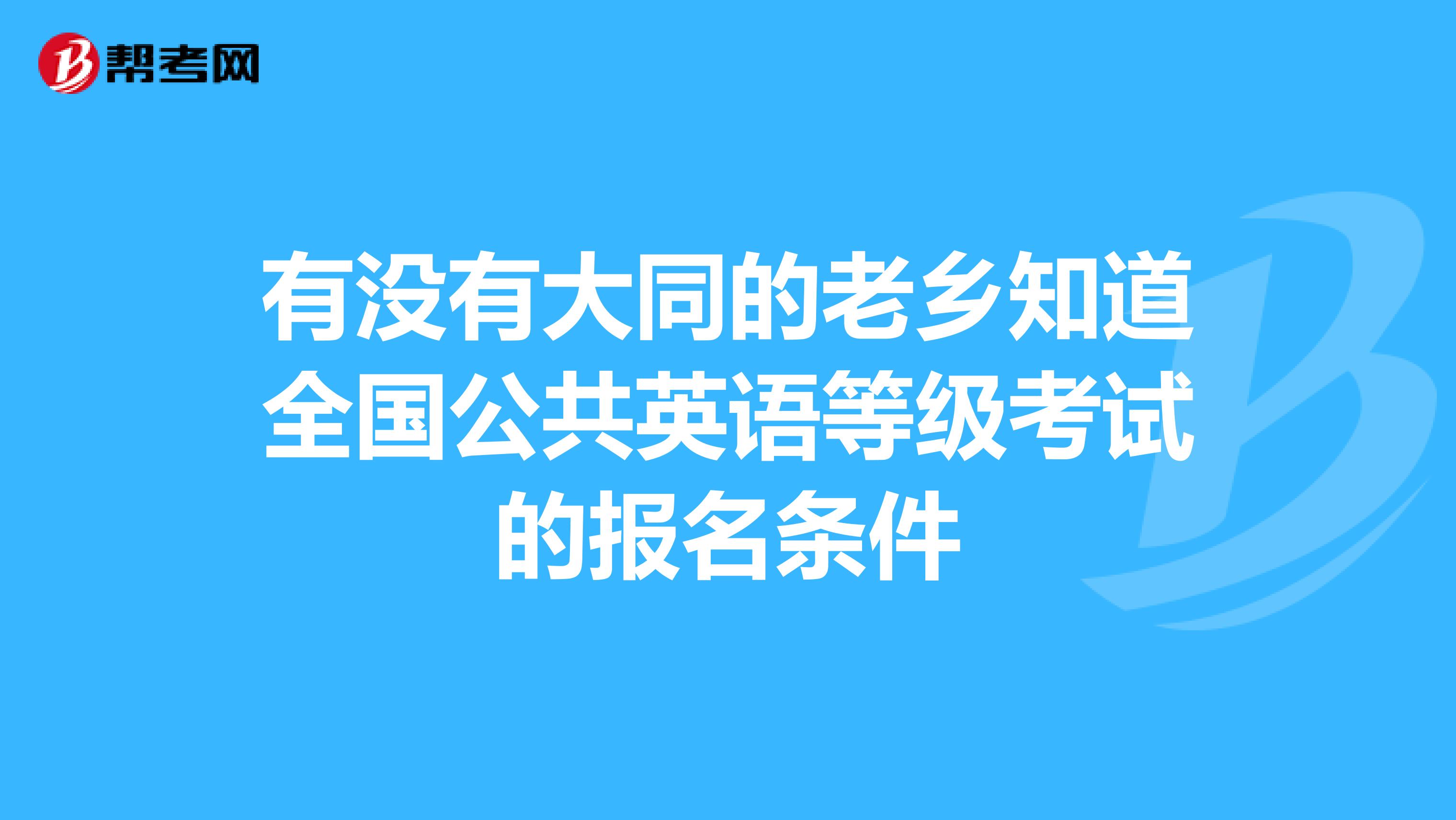 有没有大同的老乡知道全国公共英语等级考试的报名条件