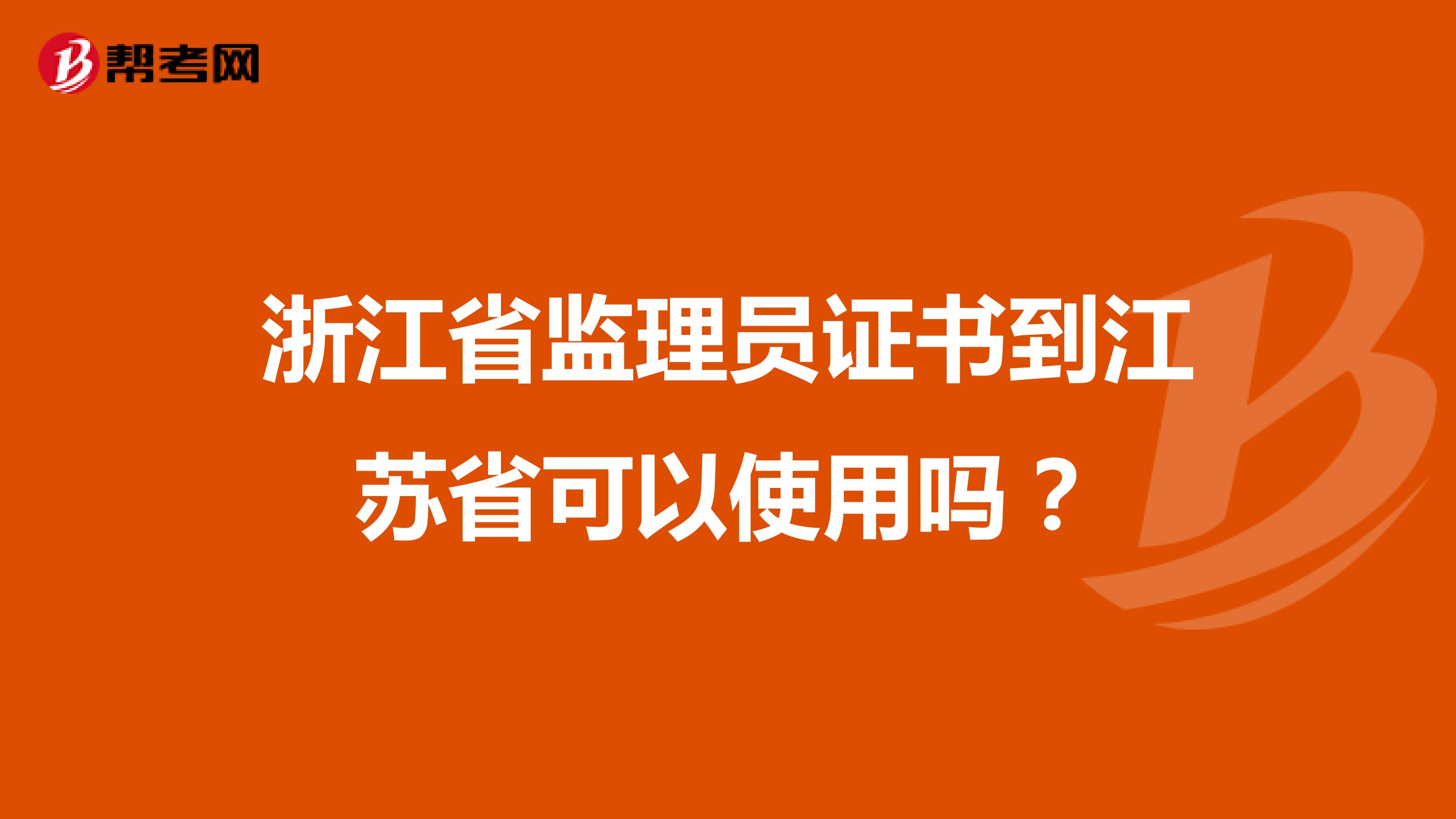 浙江省监理员证书到江苏省可以使用吗？