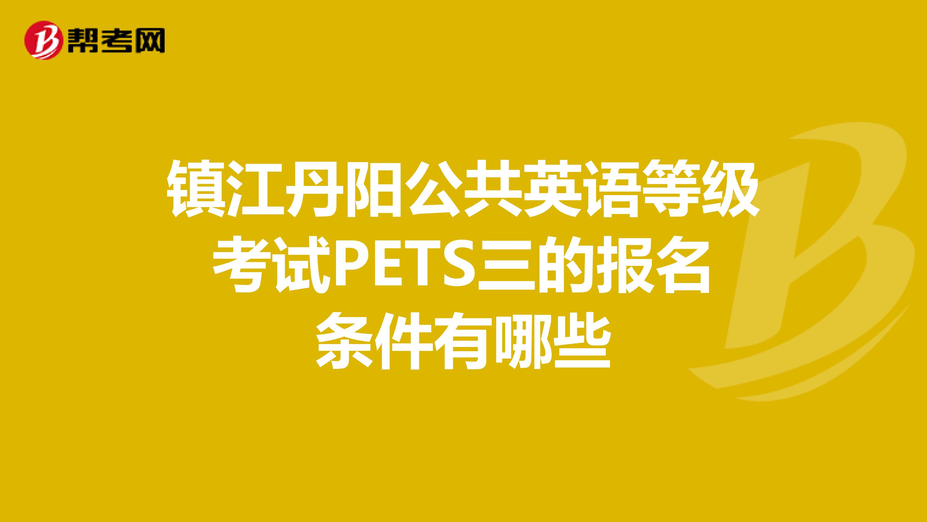 镇江丹阳公共英语等级考试PETS三的报名条件有哪些