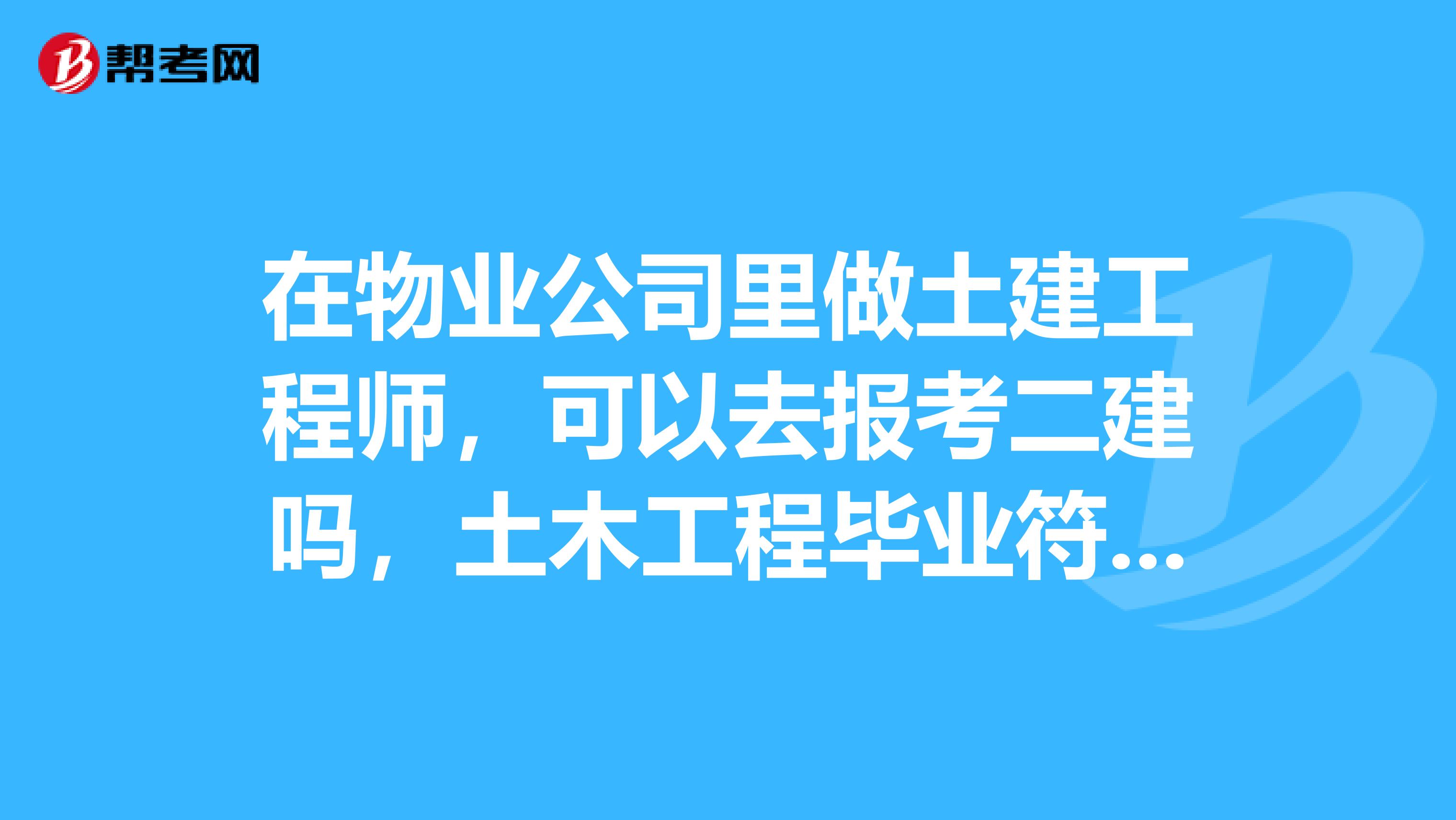 在物业公司里做土建工程师，可以去报考二建吗，土木工程毕业符合报考条件吗
