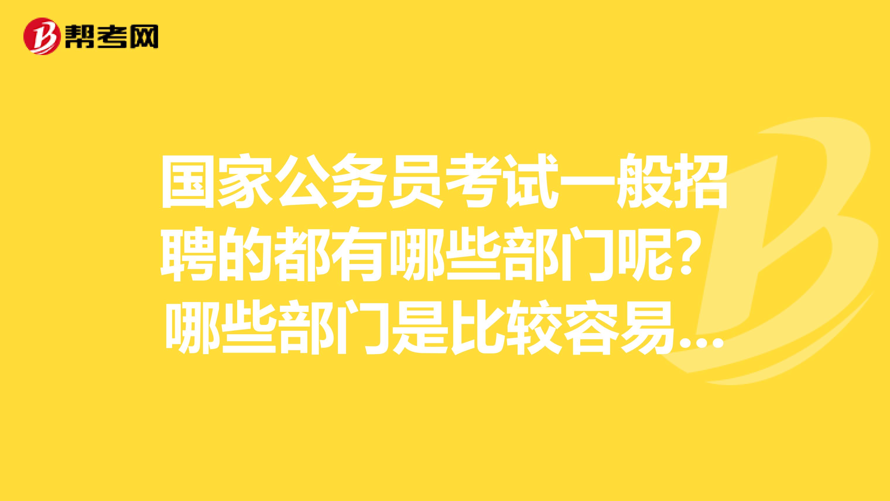 国家公务员考试一般招聘的都有哪些部门呢？哪些部门是比较容易进的？