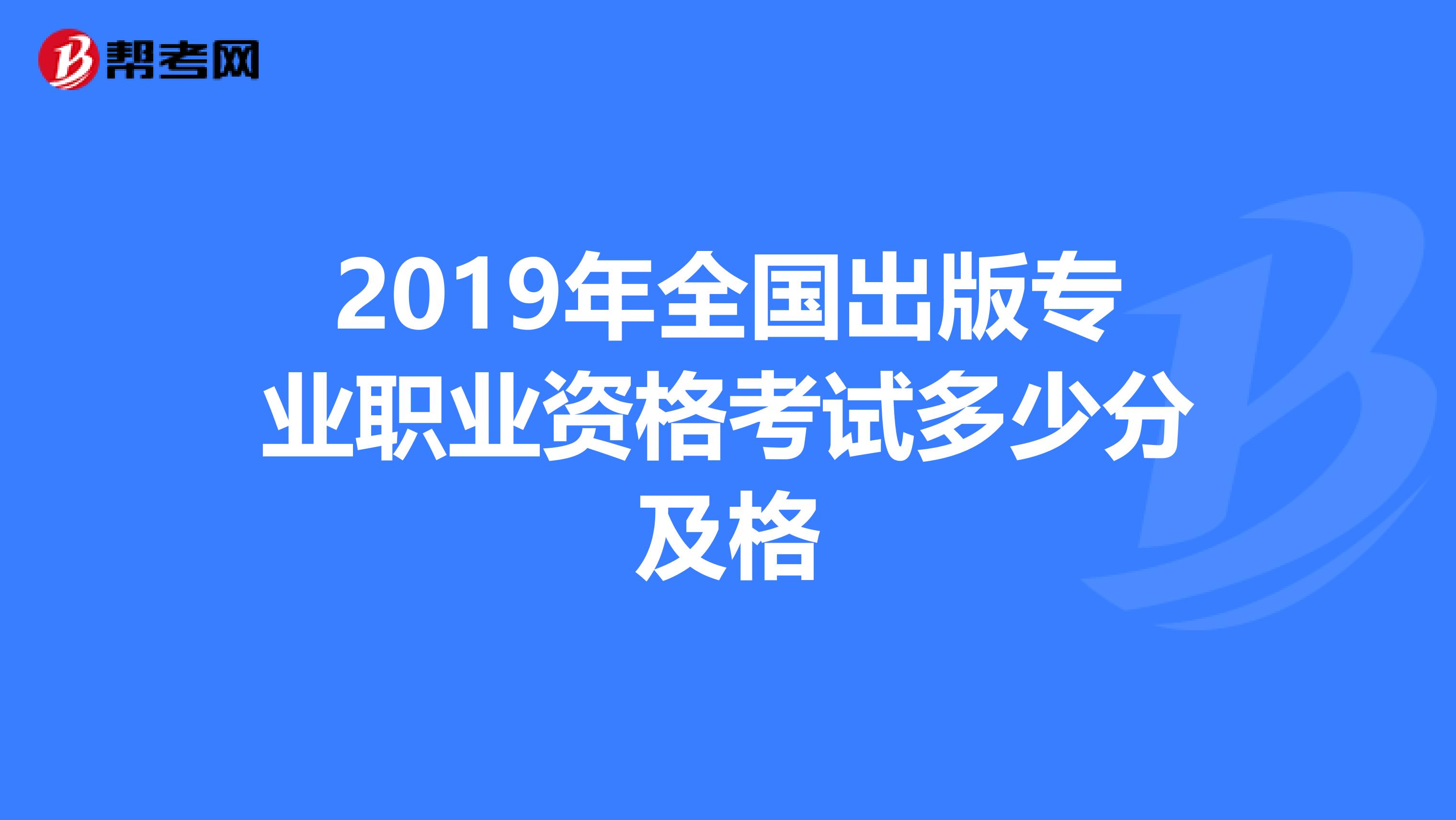 2019年全国出版专业职业资格考试多少分及格