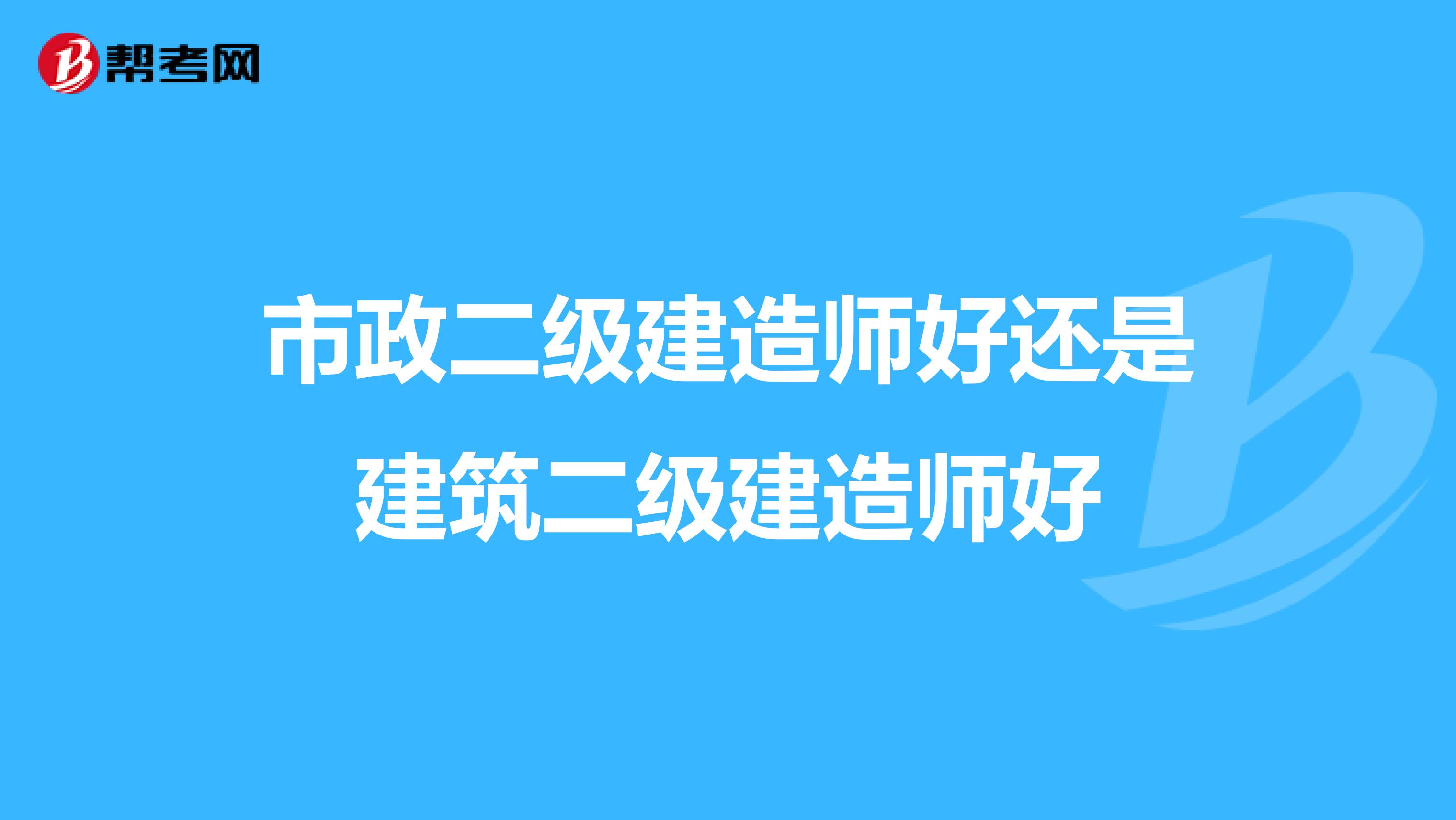 市政二级建造师好还是建筑二级建造师好