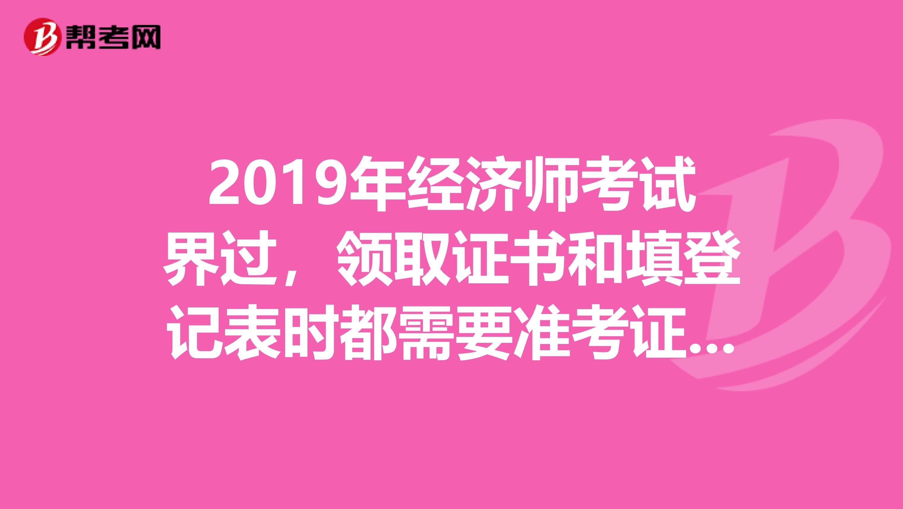 2019年经济师考试界过,领取证书和填登记表时都需要准考证,可是由于保存不周丢失了,我该怎么办?