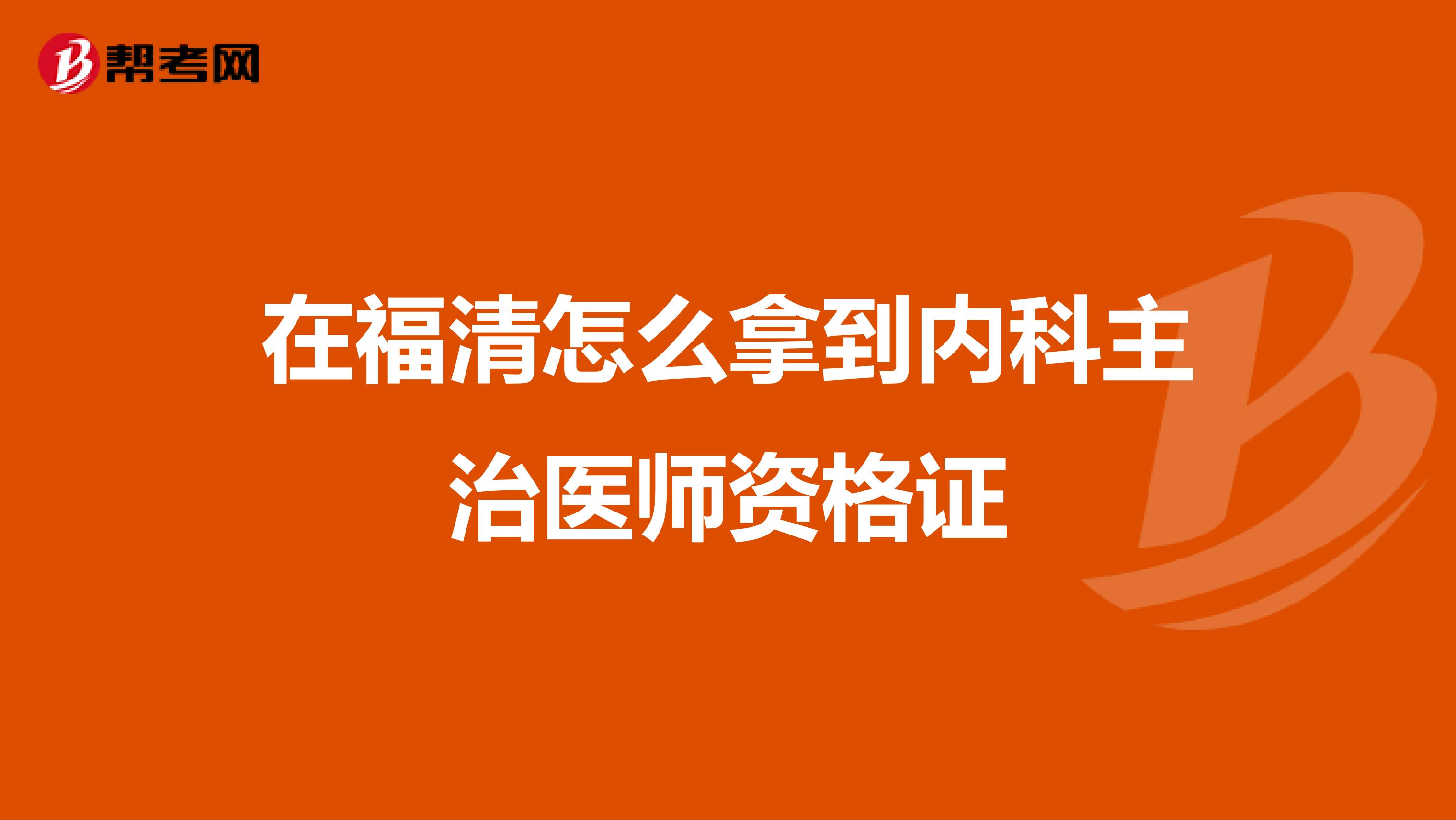 在福清怎么拿到內科主治醫師資格證