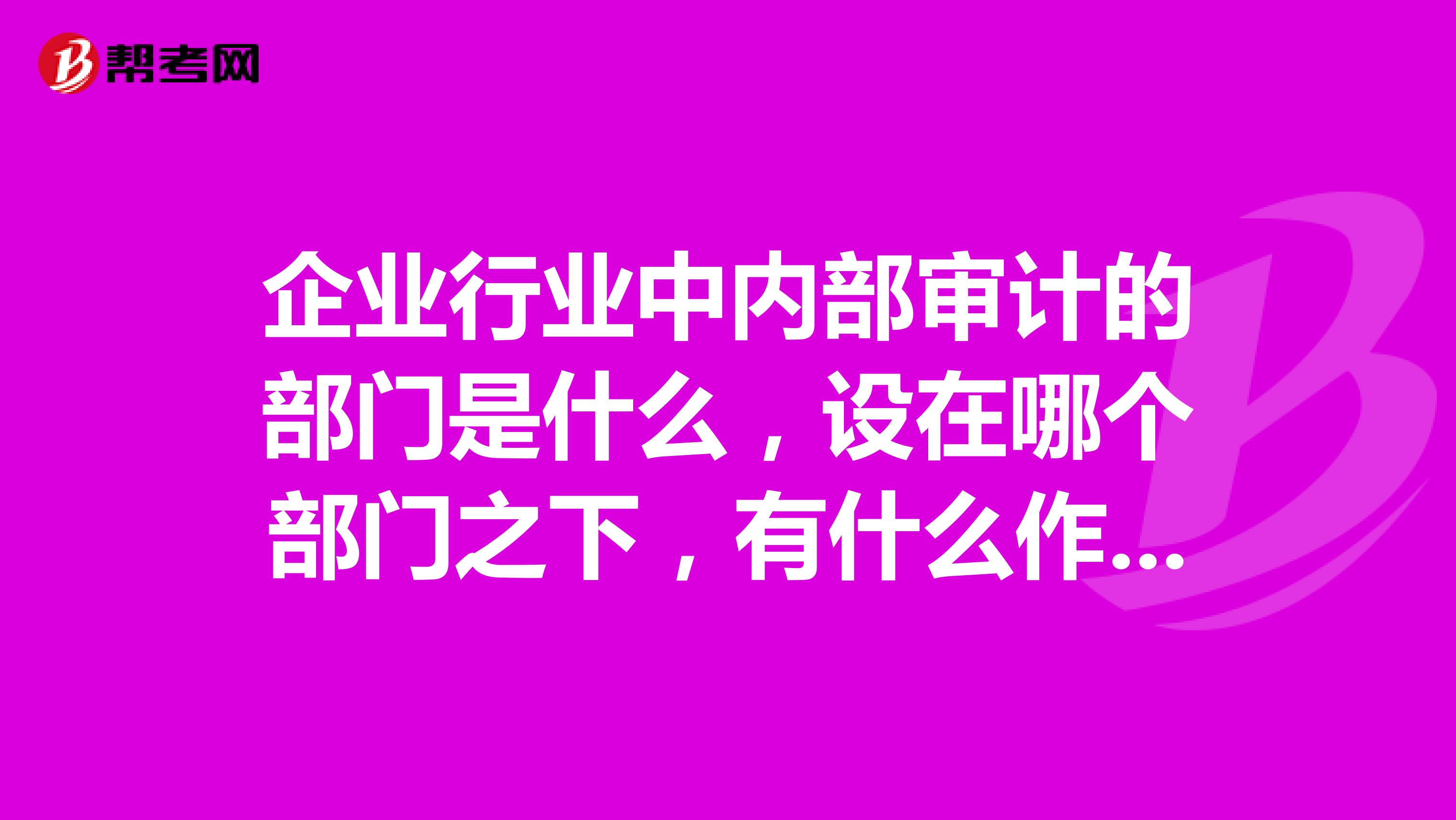 企业行业中内部审计的部门是什么,设在哪个部门之下,有什么作用?