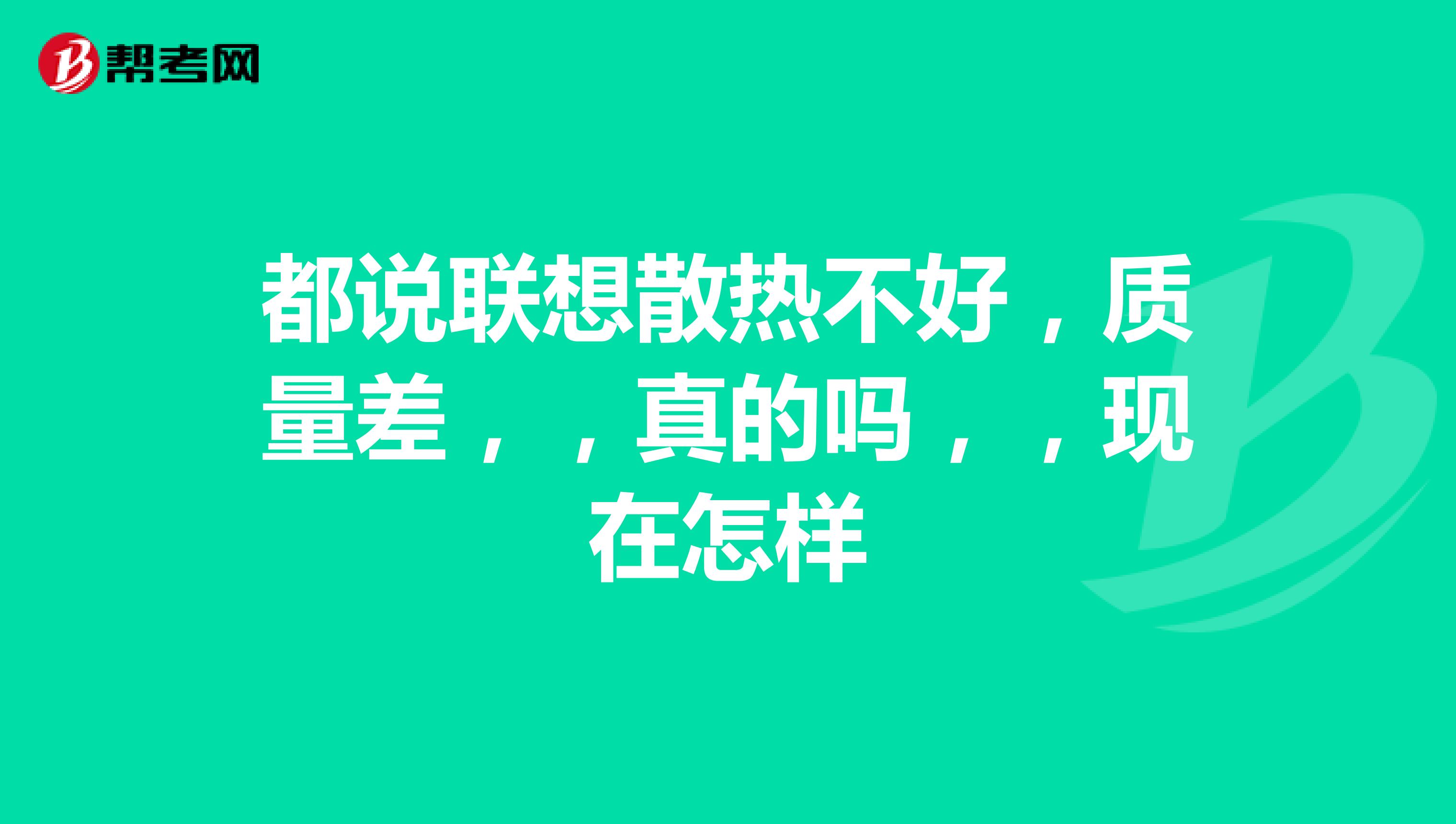 都说联想散热不好，质量差，，真的吗，，现在怎样