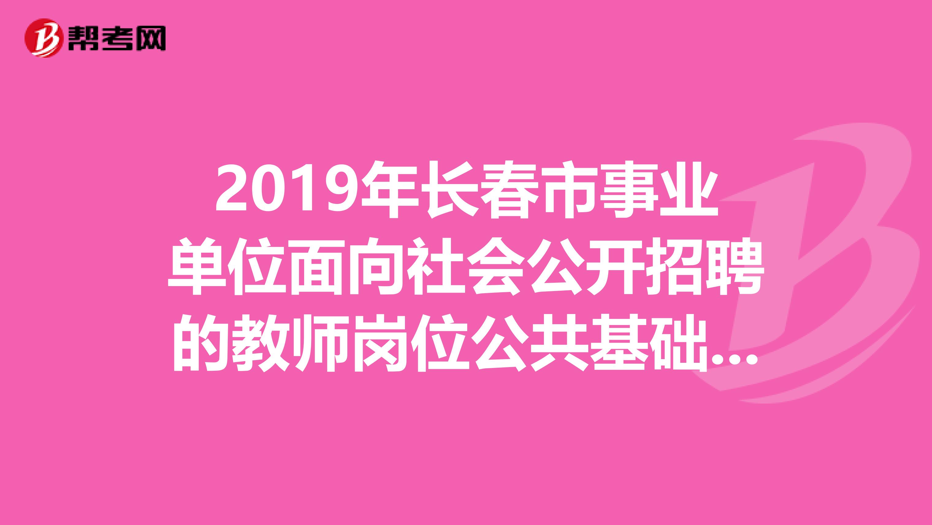 2019年長春市事業(yè)單位面向社會公開招聘的教師崗位公共基礎科目都考什么內(nèi)容