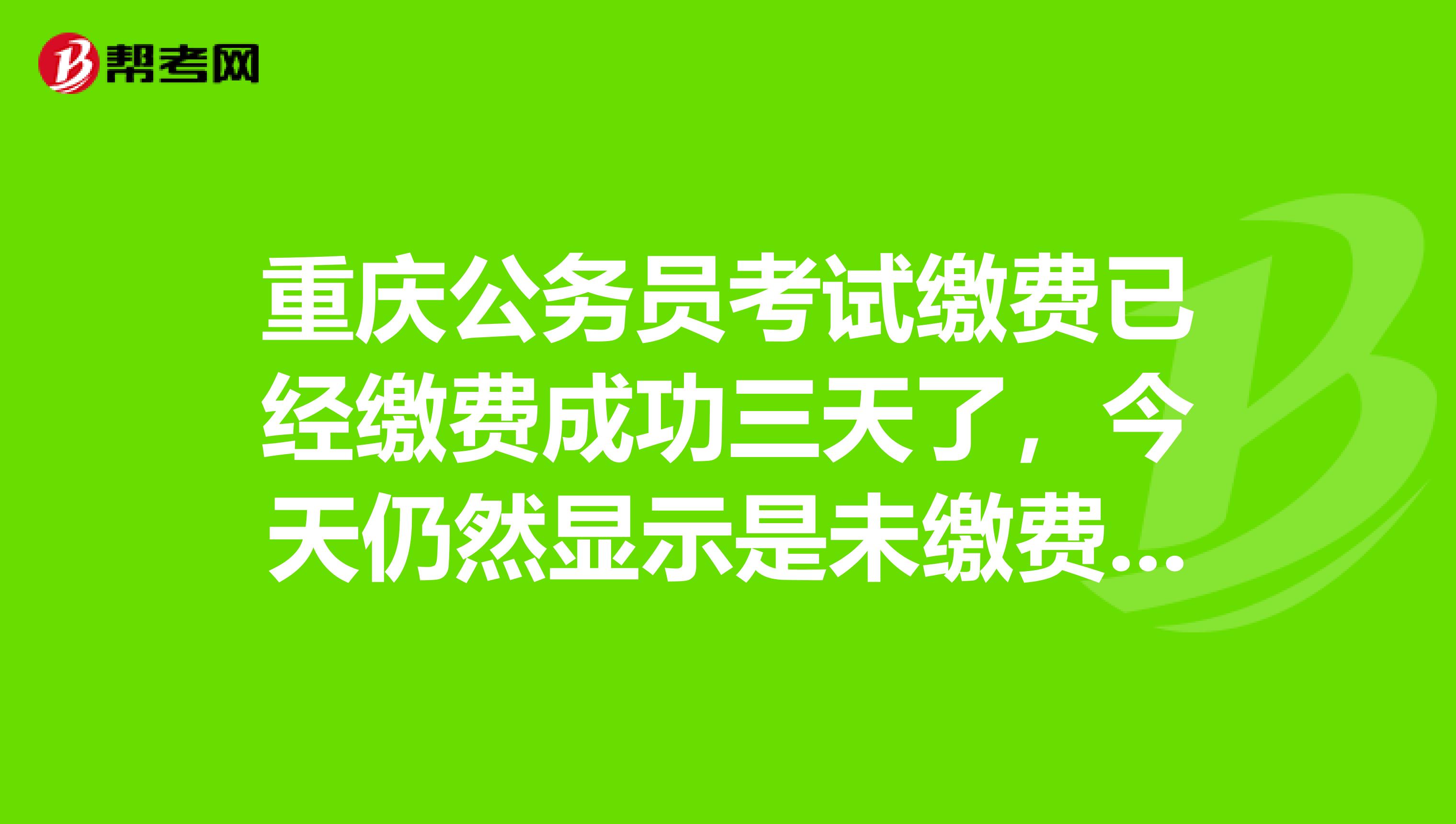 重慶公務(wù)員考試?yán)U費(fèi)已經(jīng)繳費(fèi)成功三天了，今天仍然顯示是未繳費(fèi)，電話咨詢也是白搭的事情。