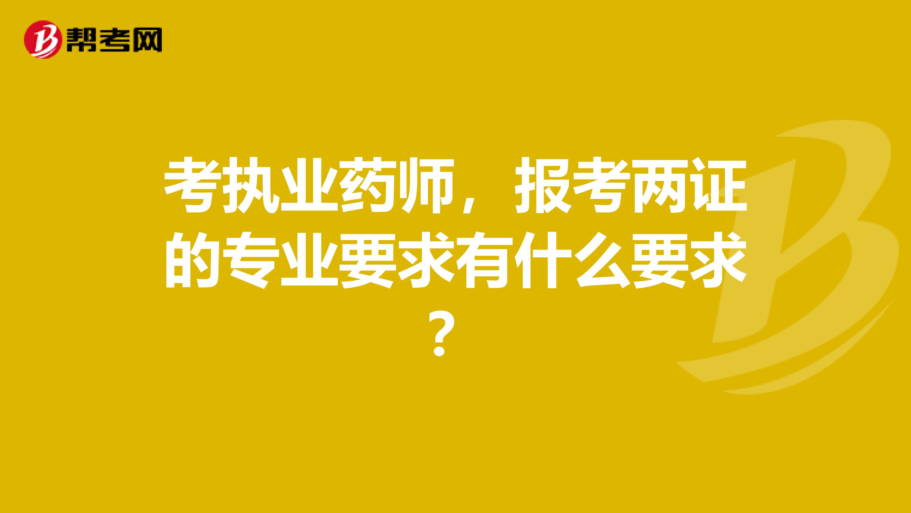 考执业药师，报考两证的专业要求有什么要求？