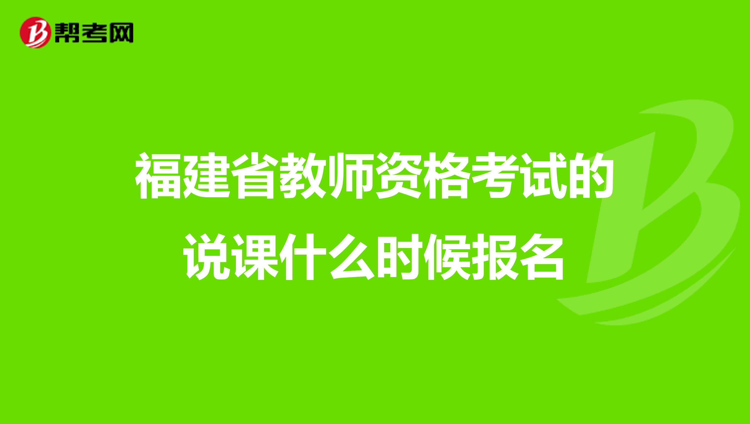 福建省教师资格考试的说课什么时候报名