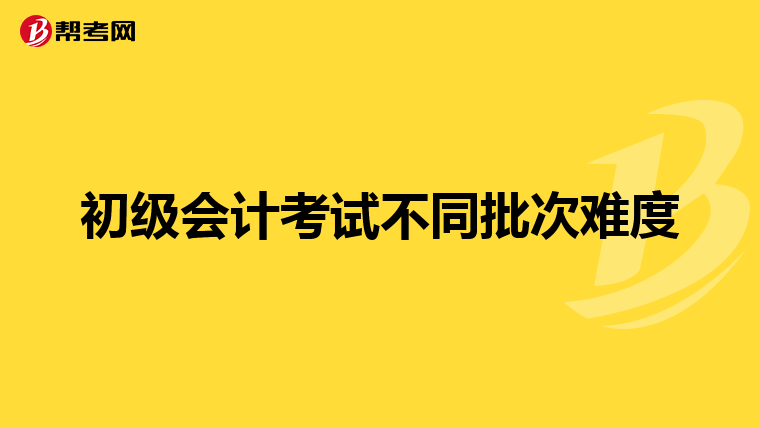 初级会计考试不同批次难度