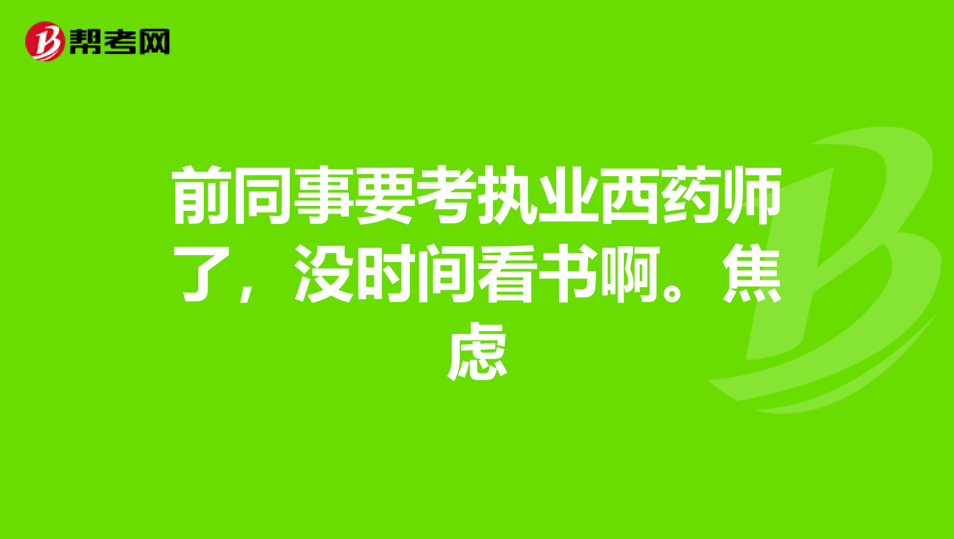 前同事要考执业西药师了,没时间看书啊。焦虑