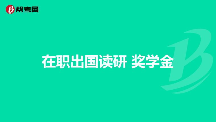 在职出国读研 奖学金