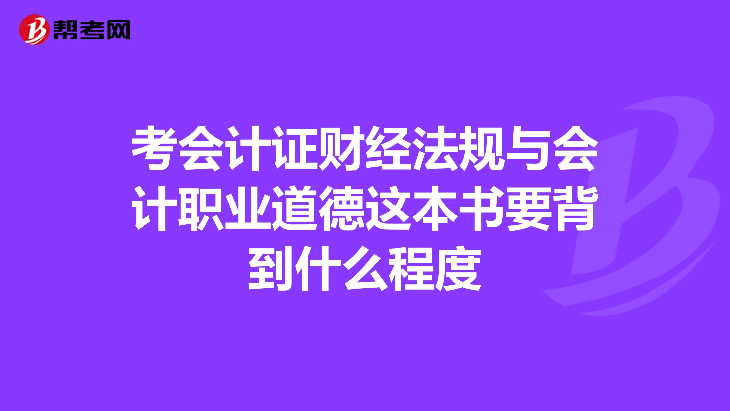 考会计证财经法规与会计职业道德这本书要背到什么程度