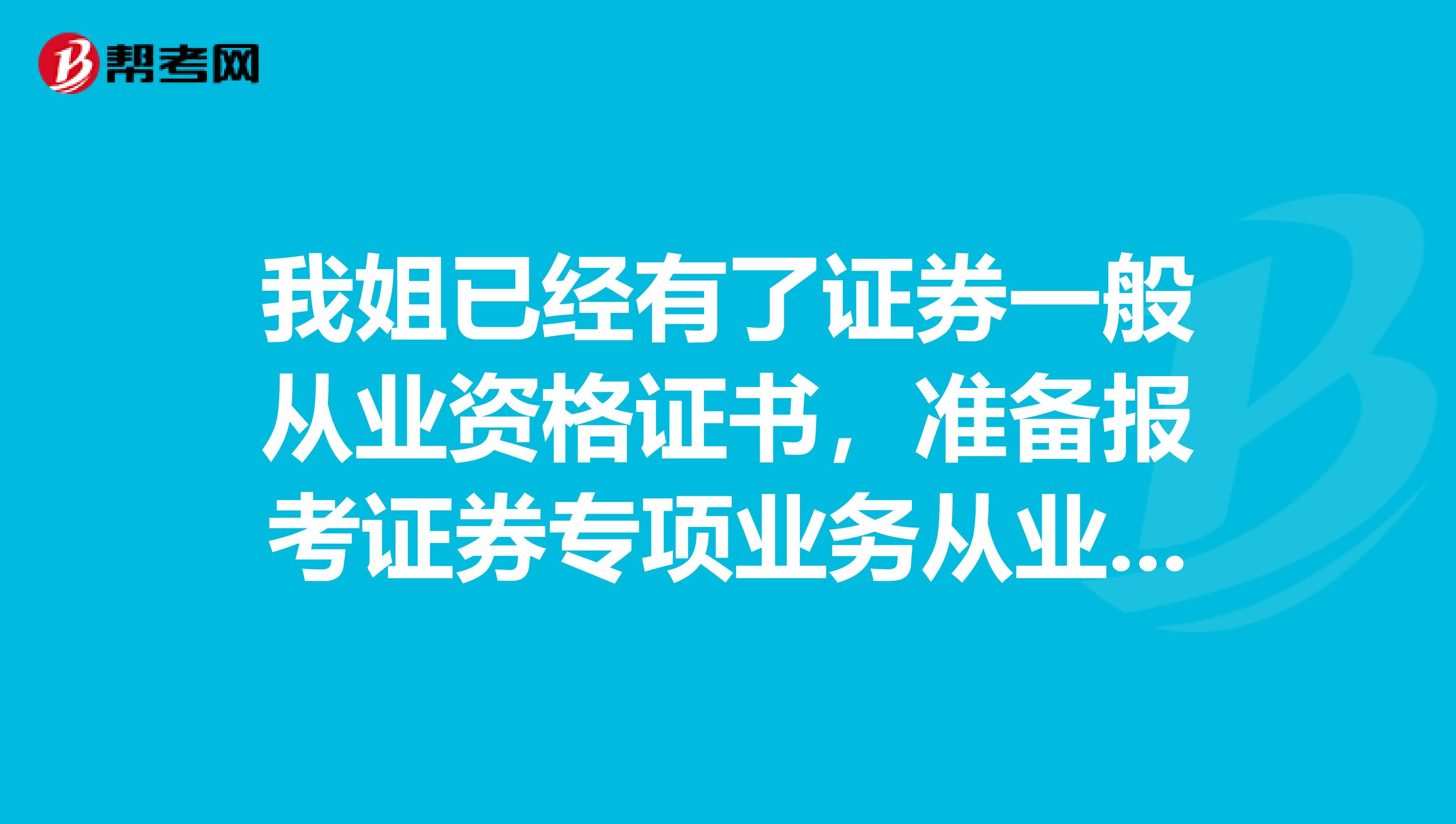 我姐已经有了证券一般从业资格证书,准备报考证券专项业务从业的资格考试,具体要求是什么呢?