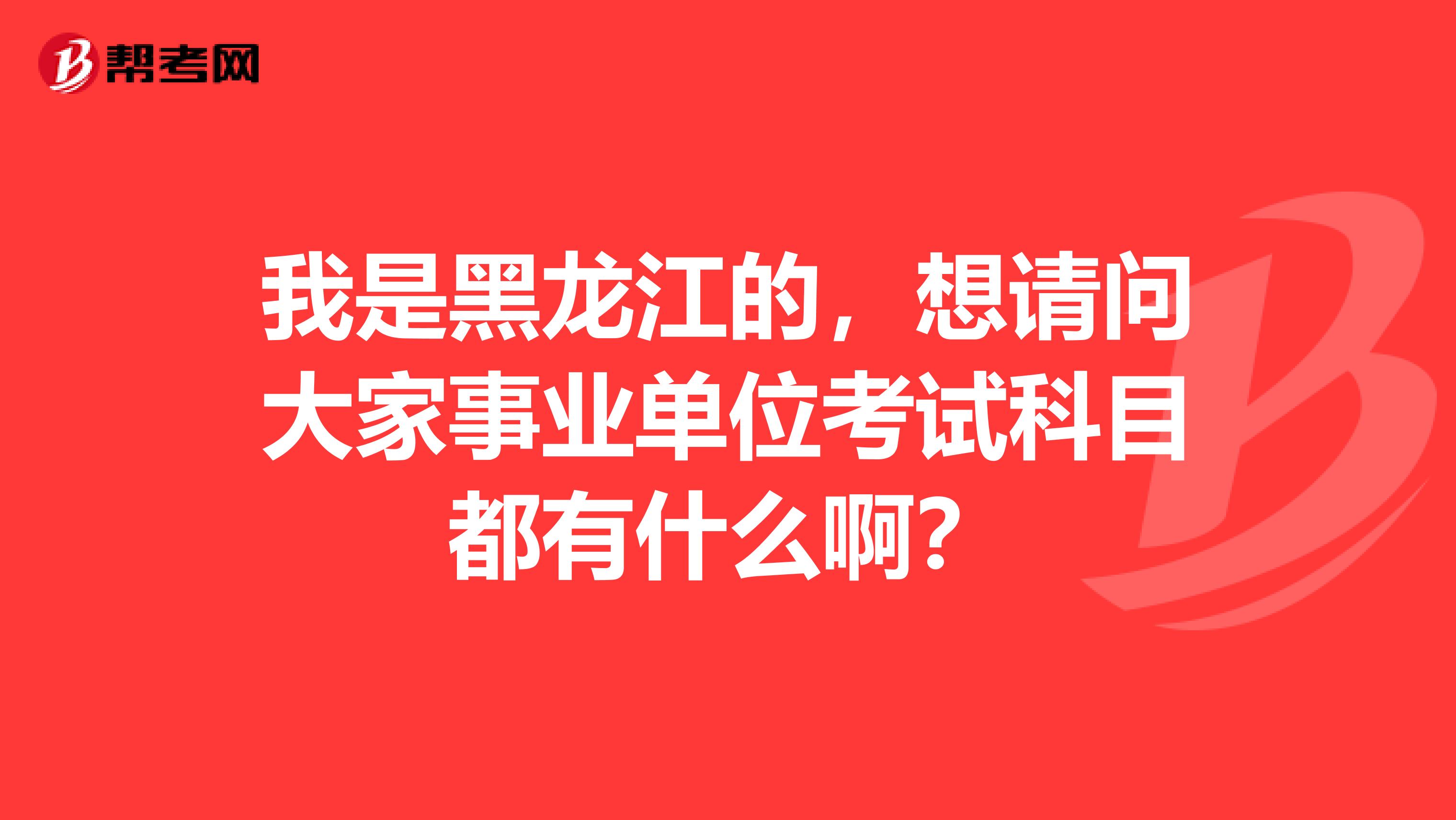 我是黑龙江的，想请问大家事业单位考试科目都有什么啊？