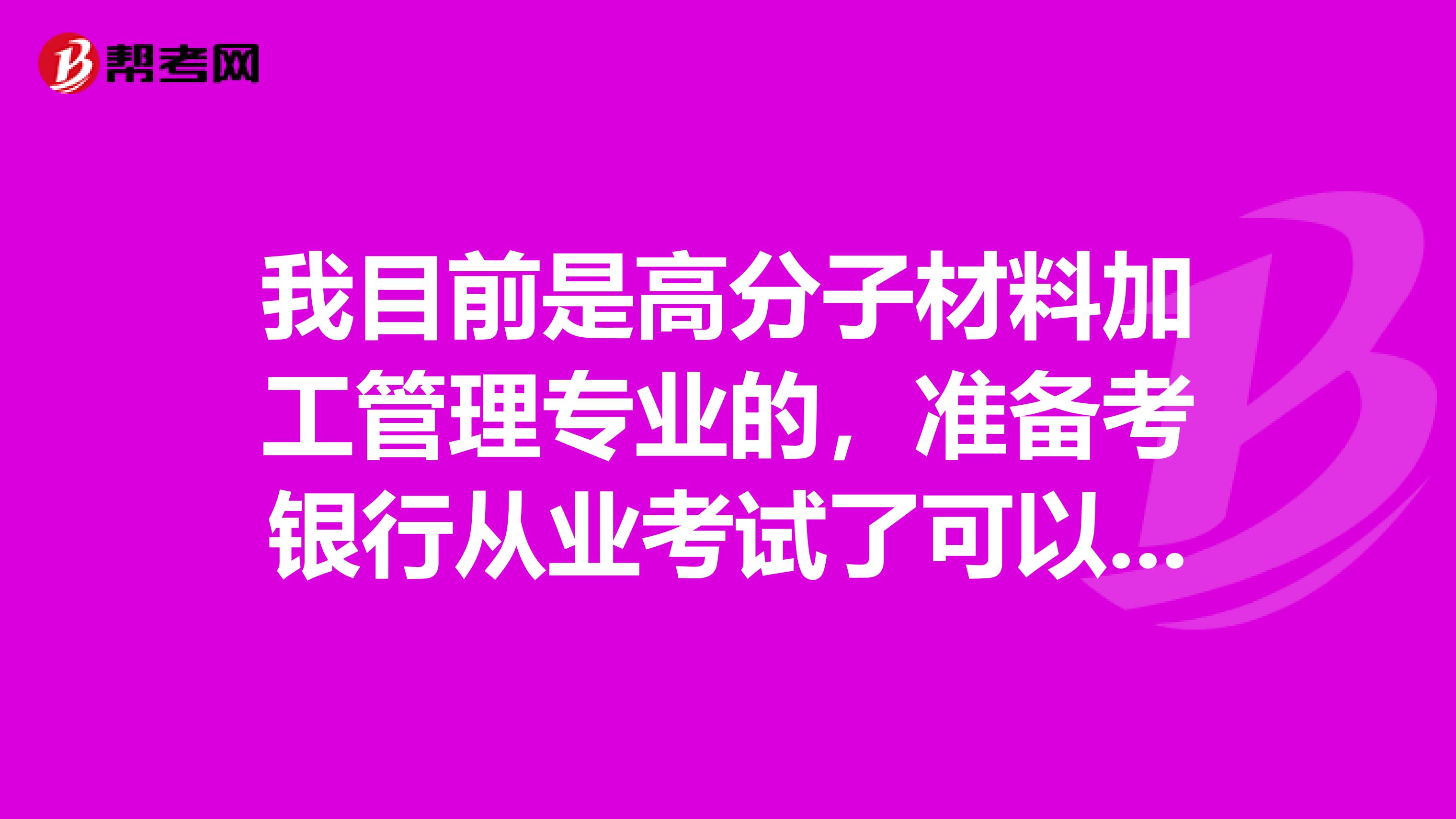我目前是高分子材料加工管理專業(yè)的，準(zhǔn)備考銀行從業(yè)考試了可以給我說(shuō)一下銀行從業(yè)考試難嗎？