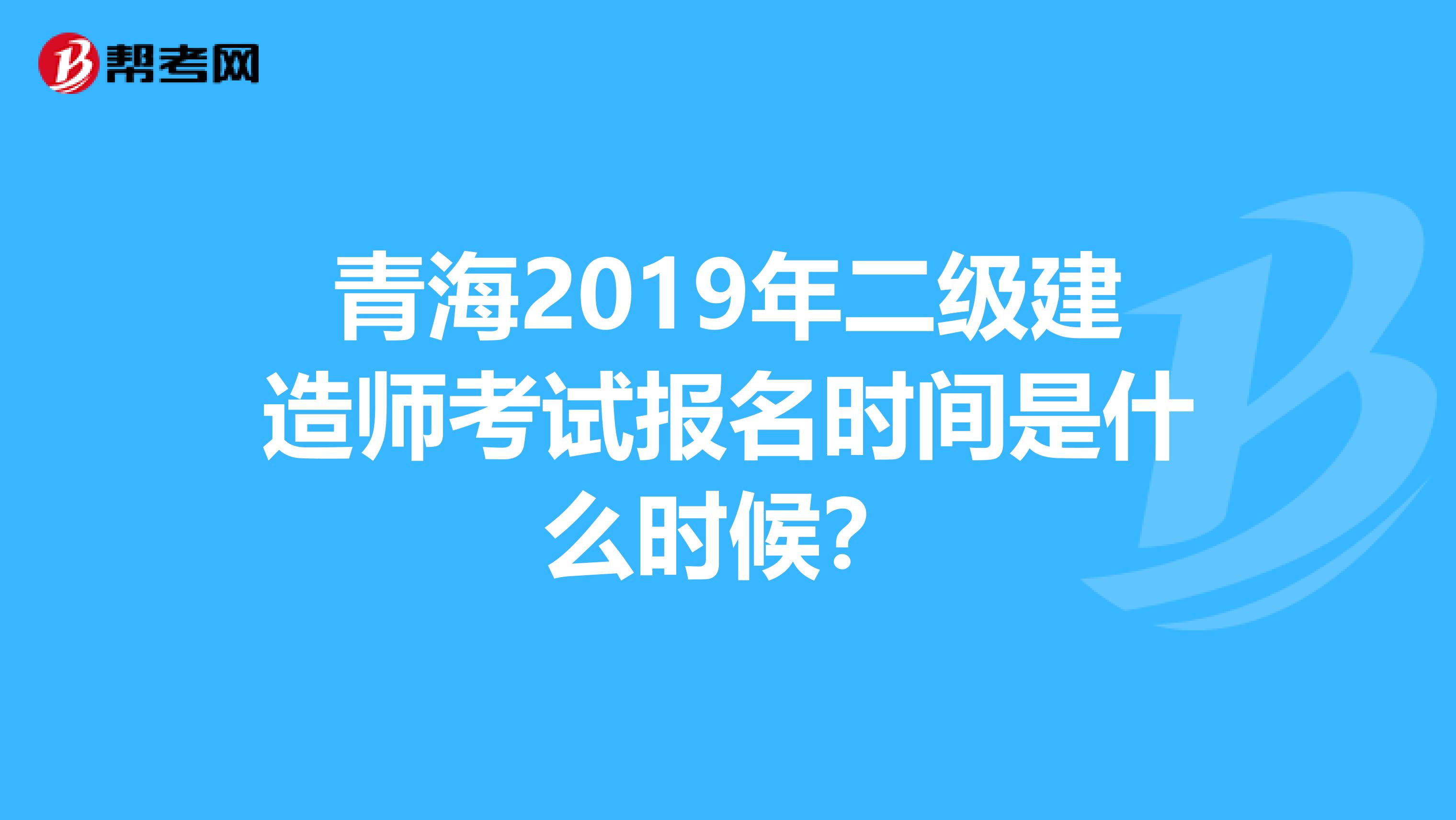 青海2019年二级建造师考试报名时间是什么时候?