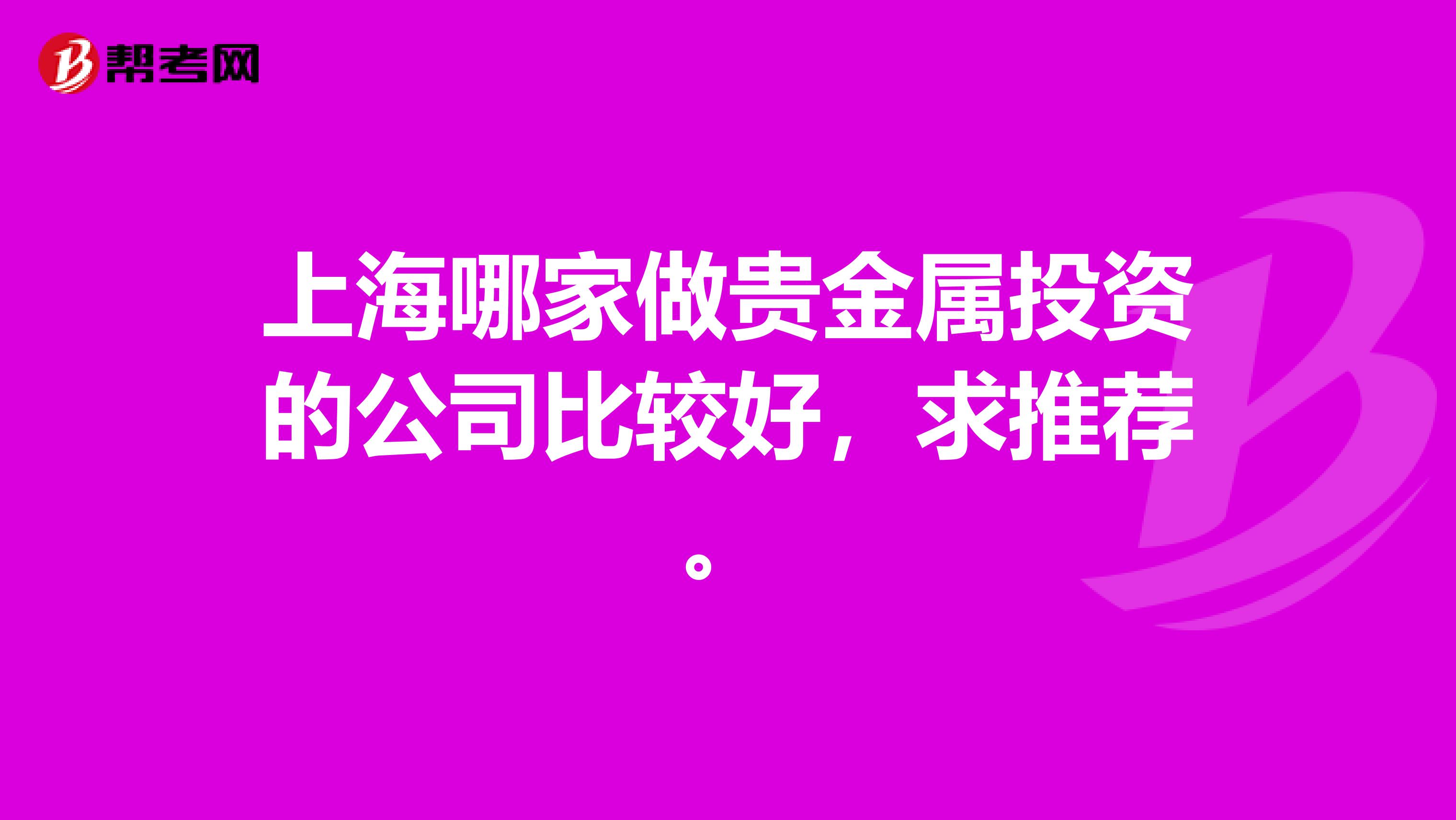 上海哪家做贵金属投资的公司比较好,求推荐。