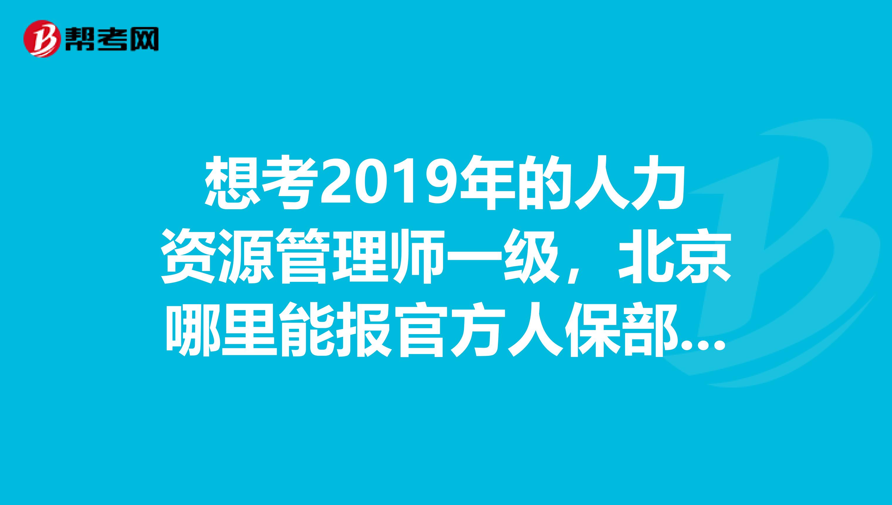 想考2019年的人力資源管理師一級，北京哪里能報(bào)官方人保部的培訓(xùn)班？