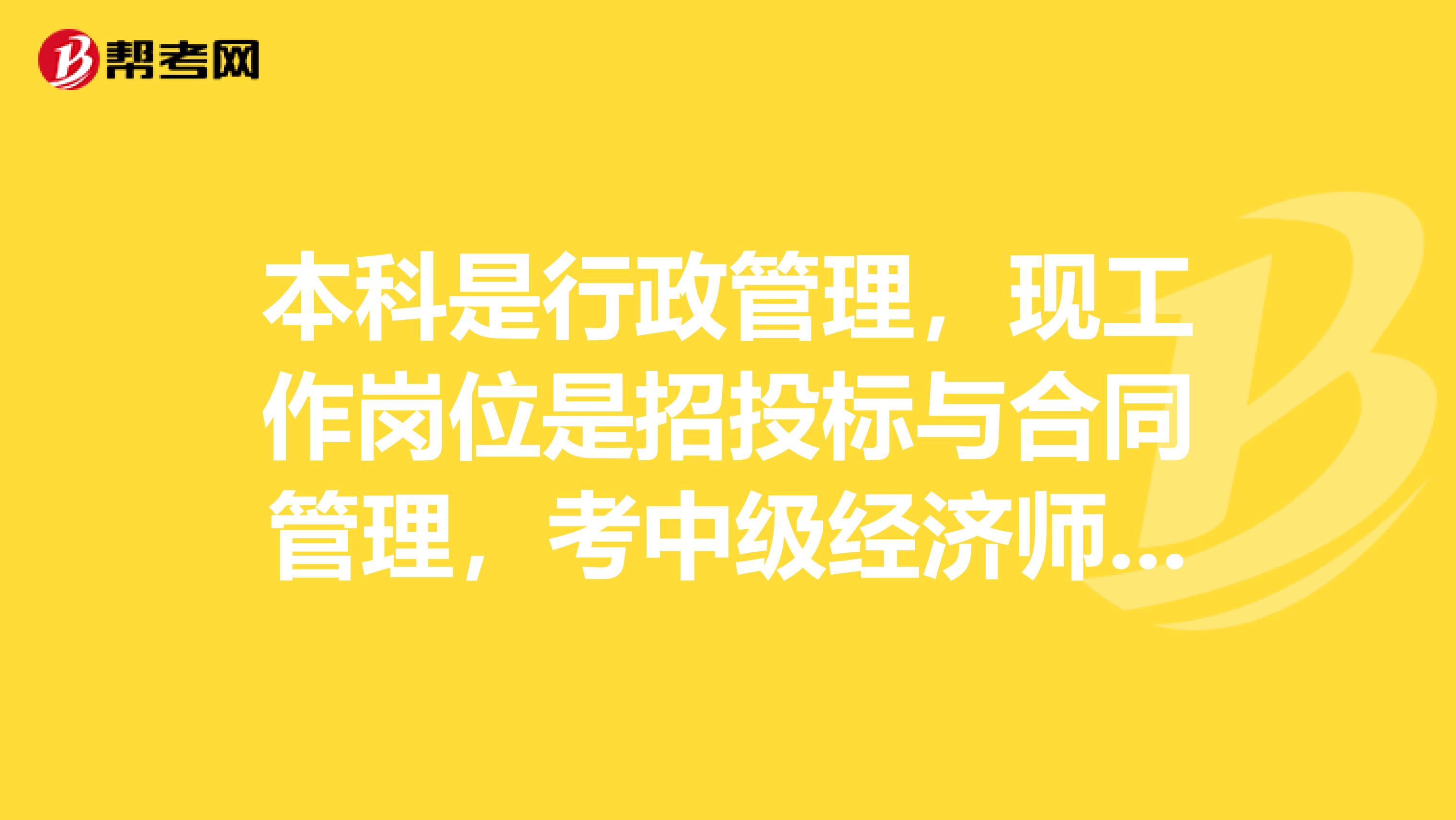 本科是行政管理,现工作岗位是招投标与合同管理,考中级经济师报哪门比较好?
