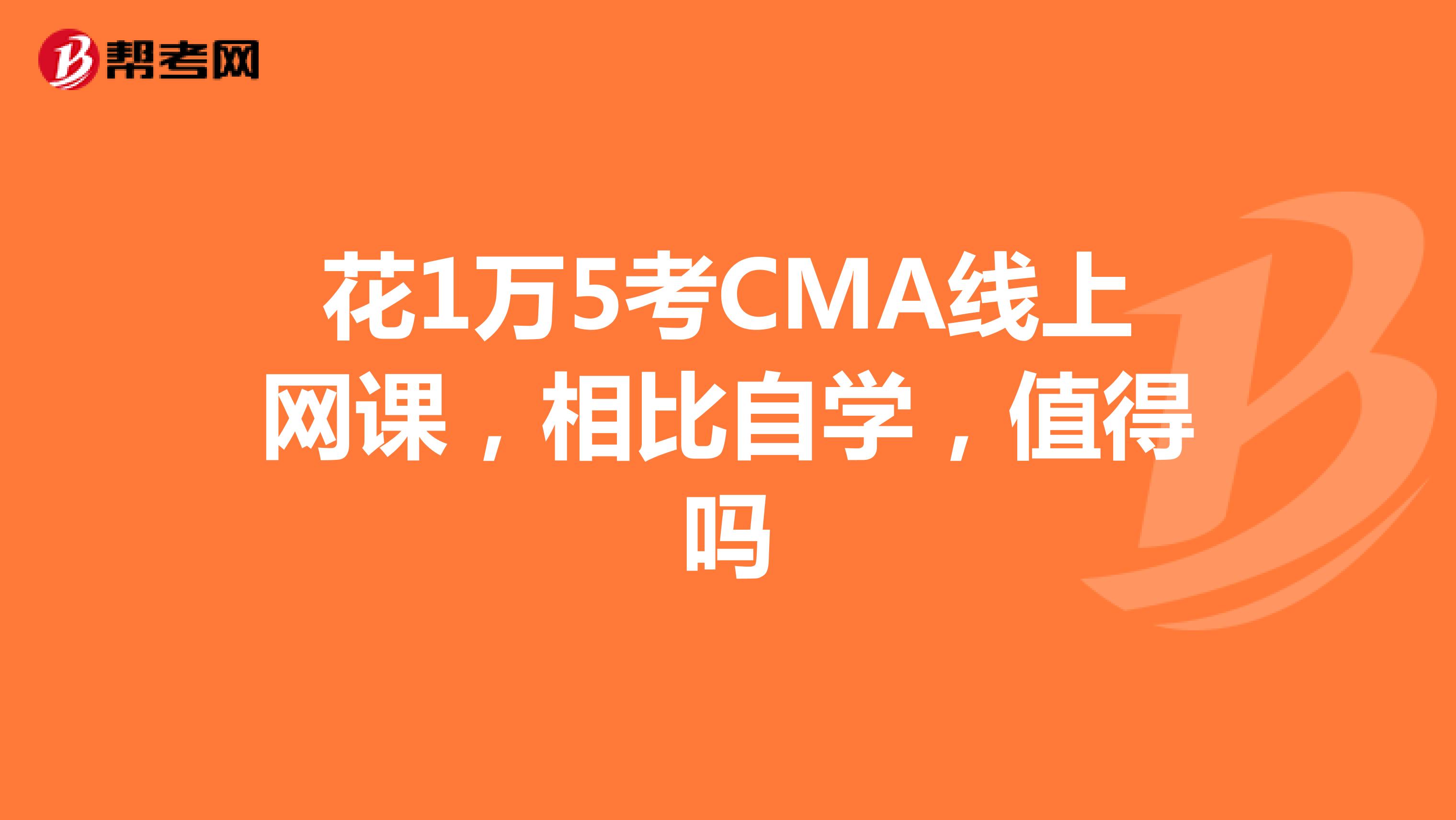 花1万5考CMA线上网课，相比自学，值得吗