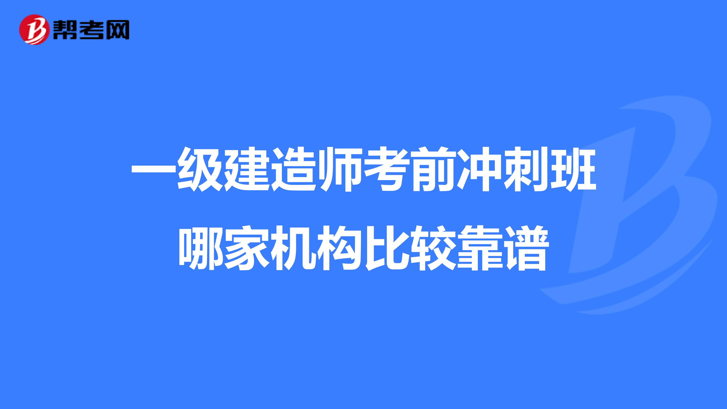 一级建造师考前冲刺班哪家机构比较靠谱