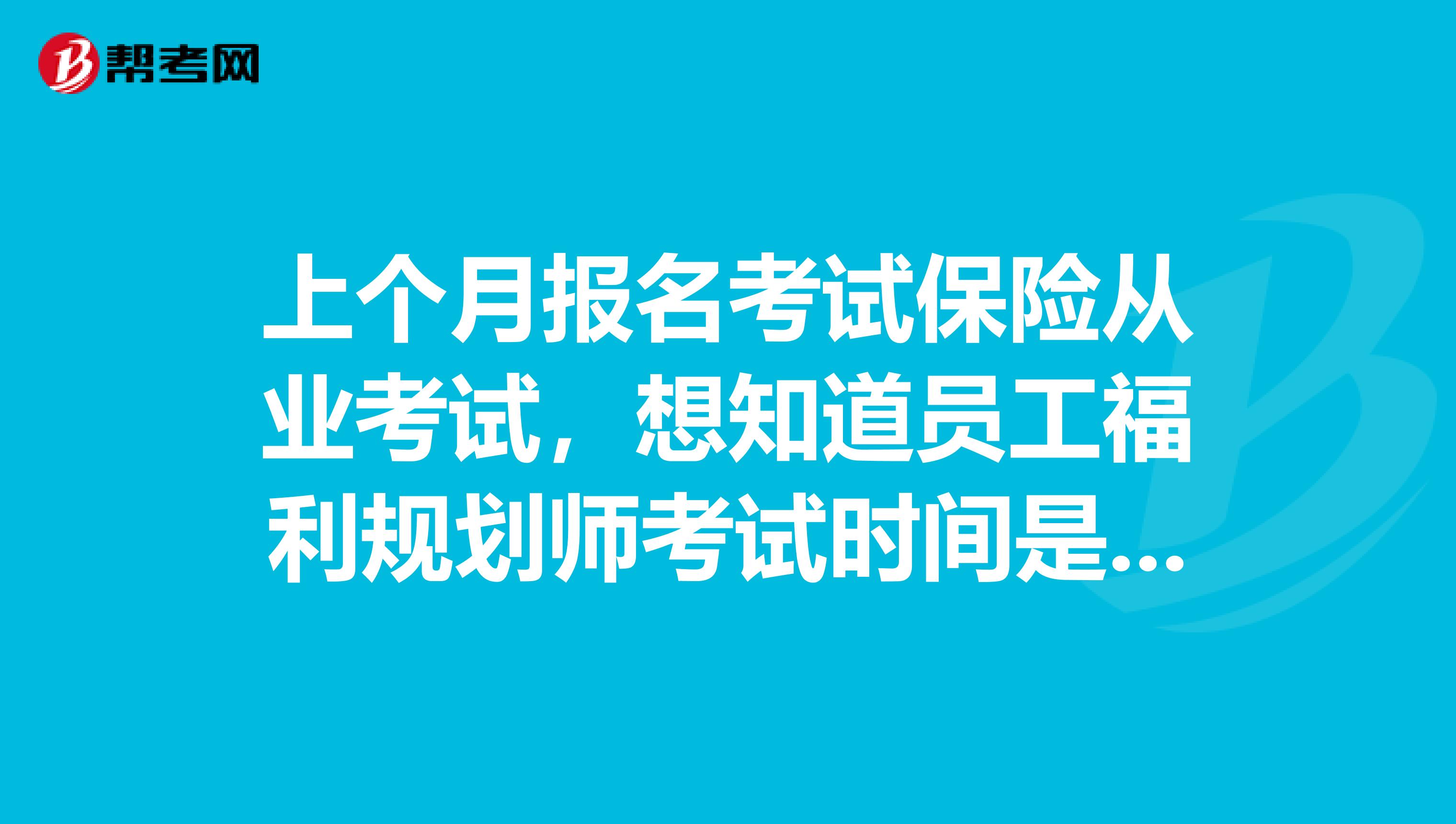 上个月报名考试保险从业考试，想知道员工福利规划师考试时间是多长啊