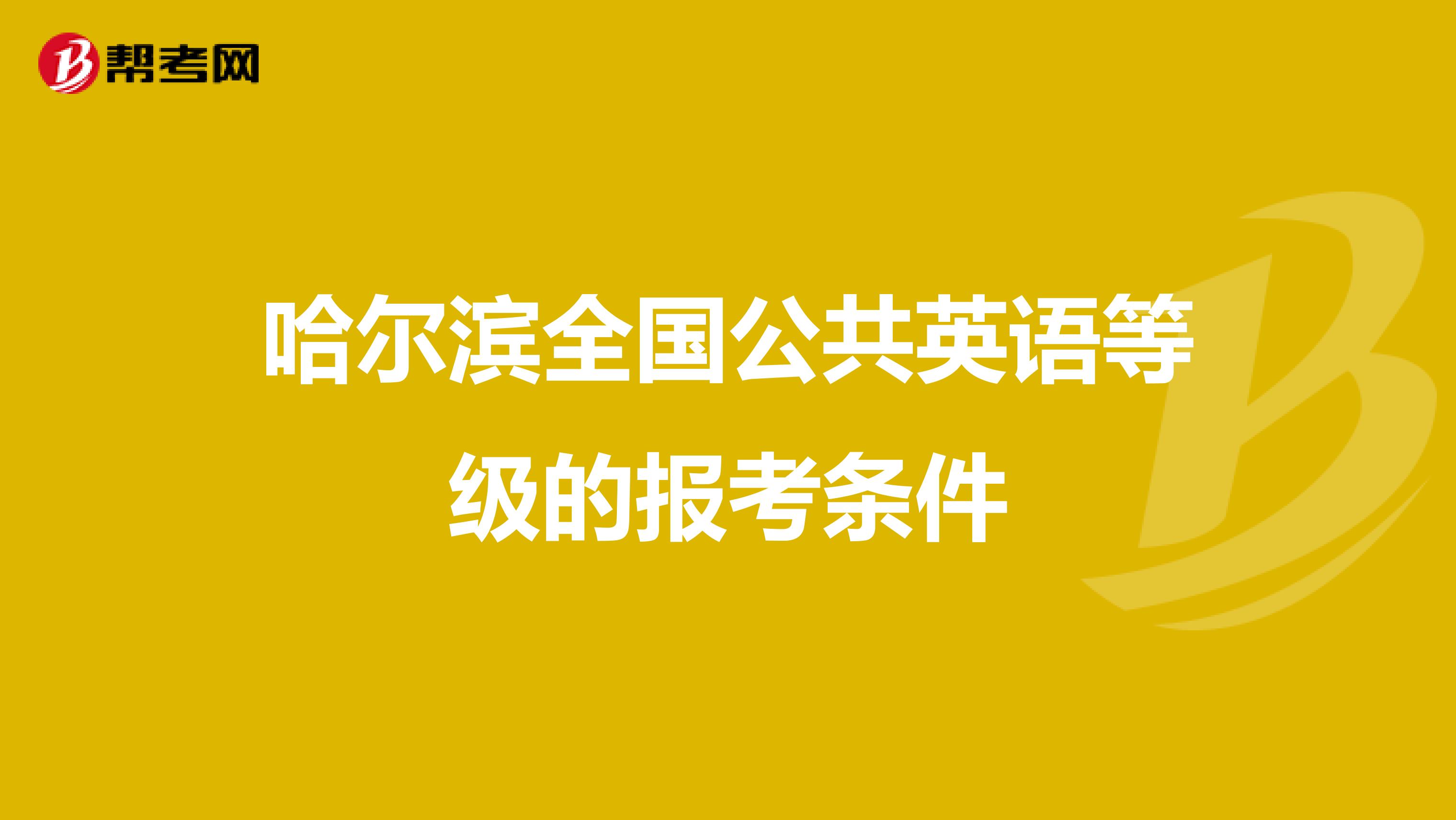 哈尔滨全国公共英语等级的报考条件