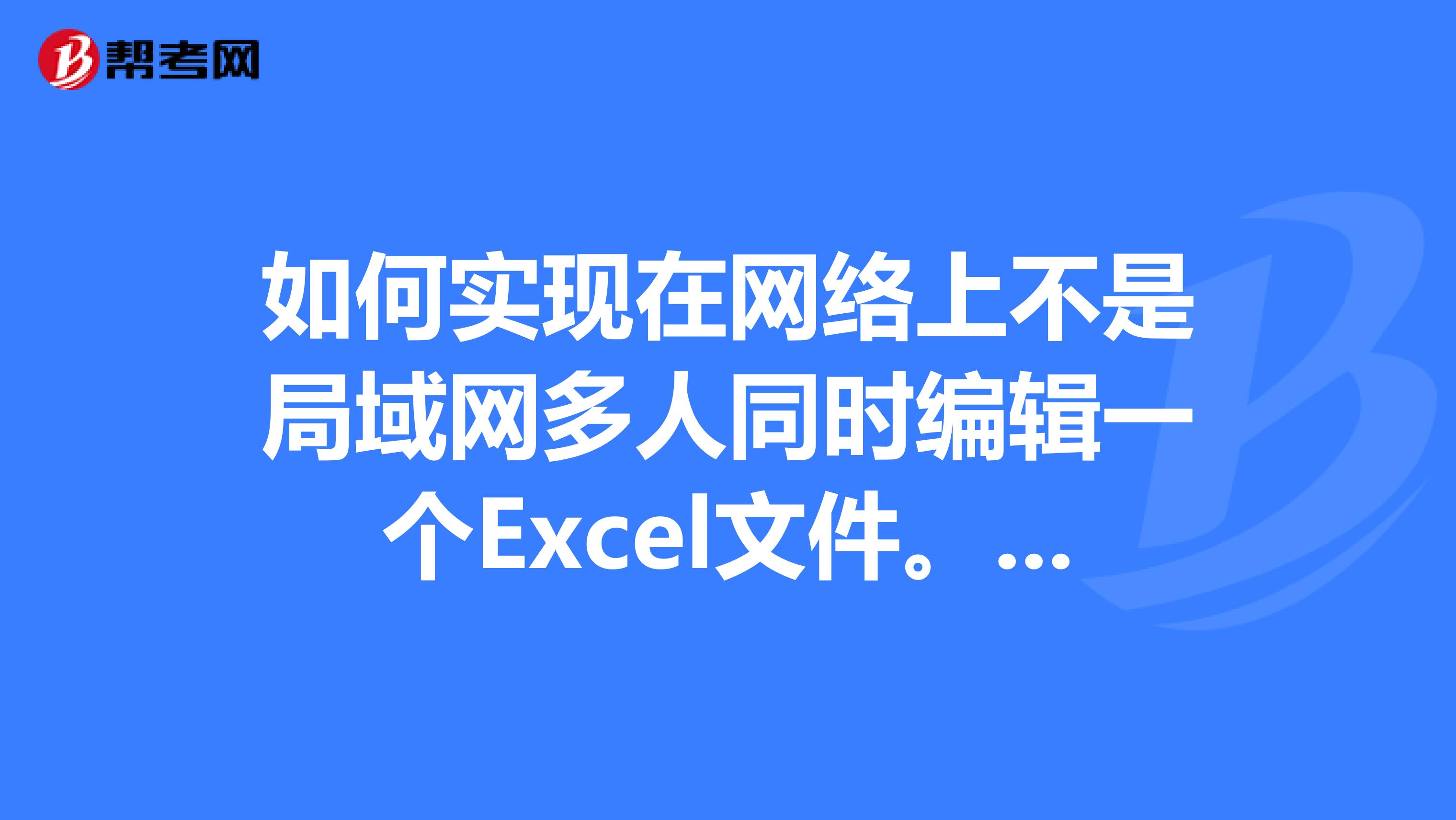 如何实现在网络上不是局域网多人同时编辑一个Excel文件。求告知,