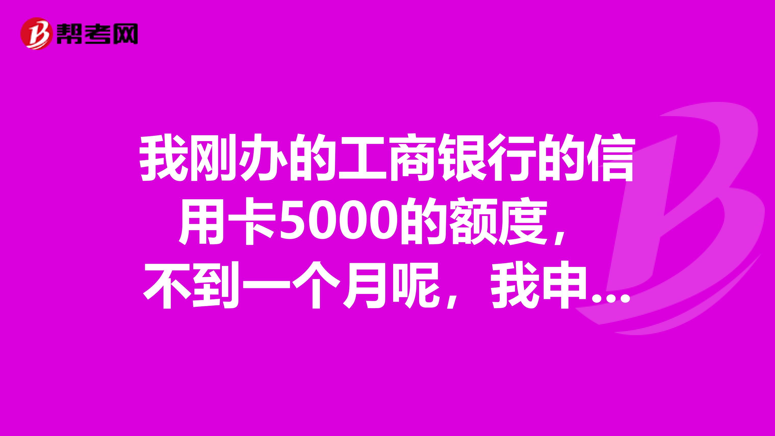 我刚办的工商银行的信用卡5000的额度,不到一个月呢,我申请临时额度可以吗。固定马上用完。