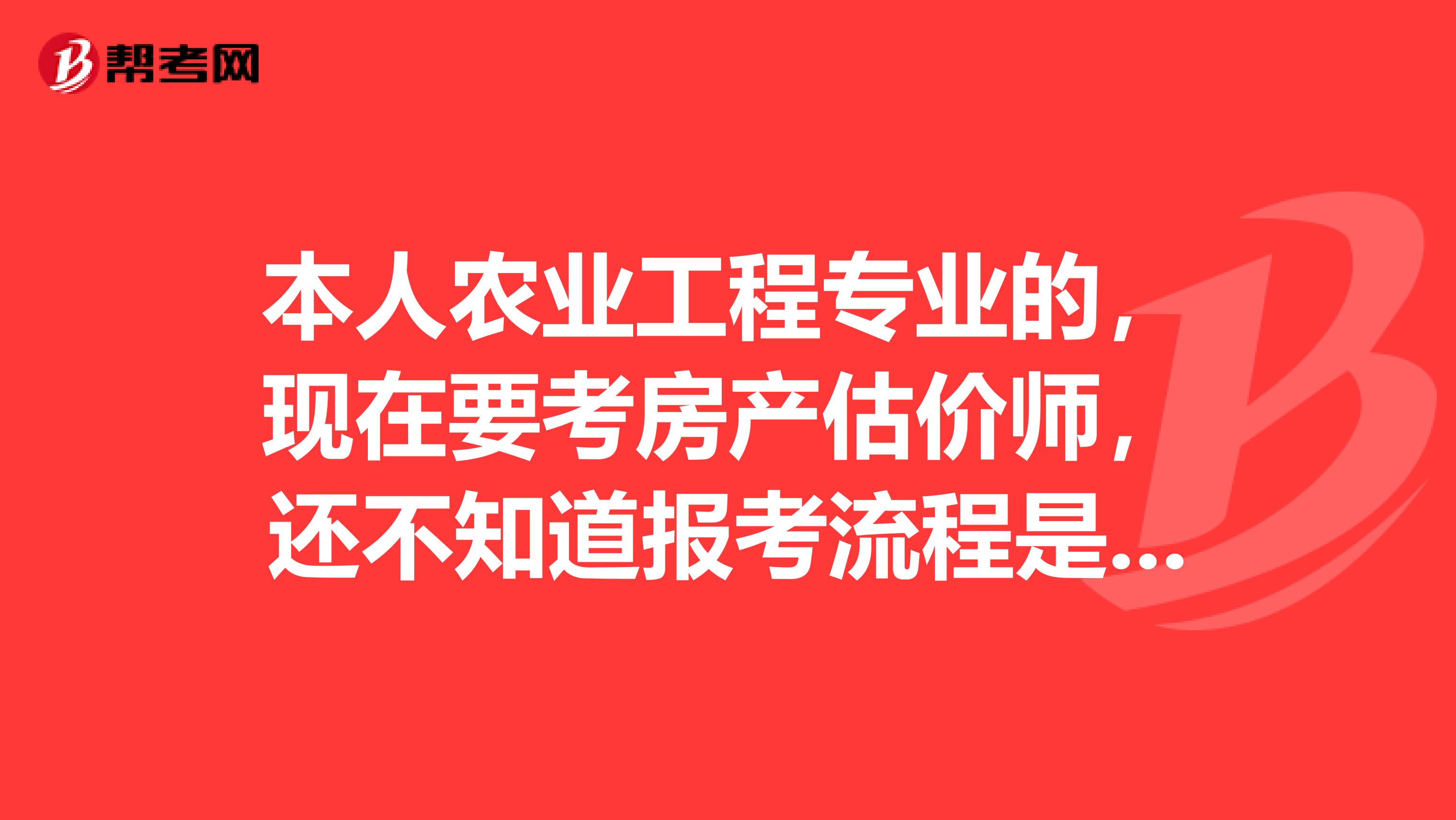 本人农业工程专业的，现在要考房产估价师，还不知道报考流程是怎样的？知道的告诉我一下