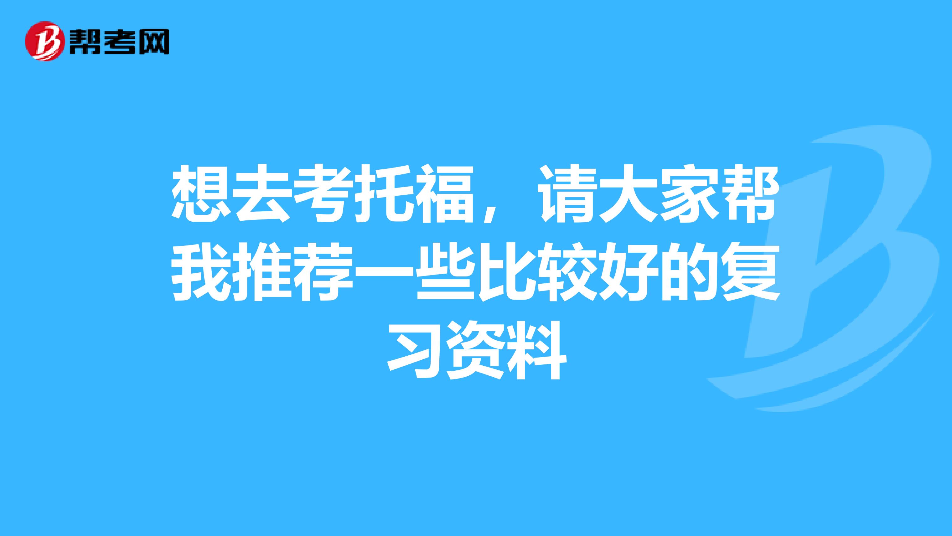 想去考托福，请大家帮我推荐一些比较好的复习资料