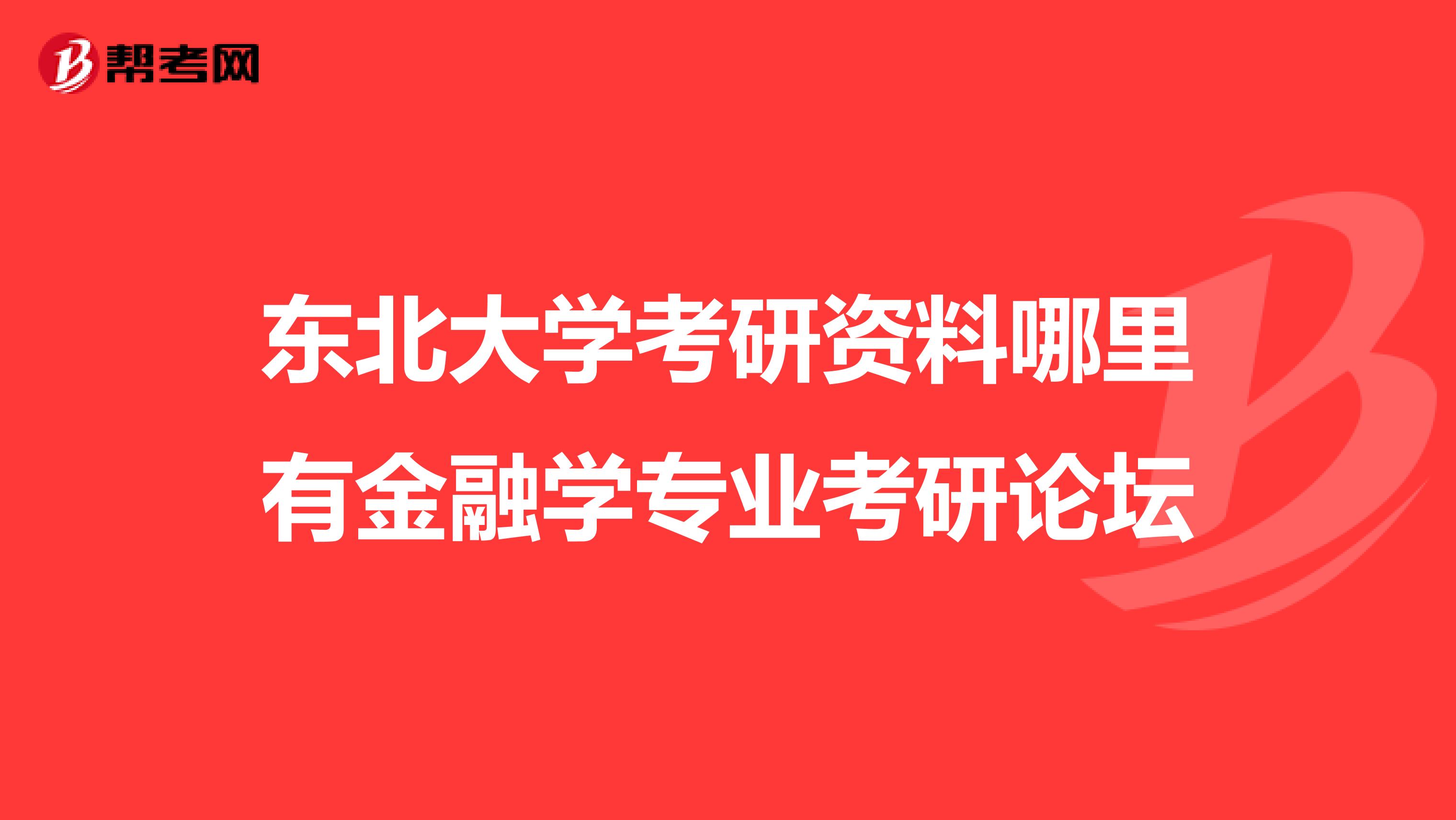 东北大学考研资料哪里有金融学专业考研论坛