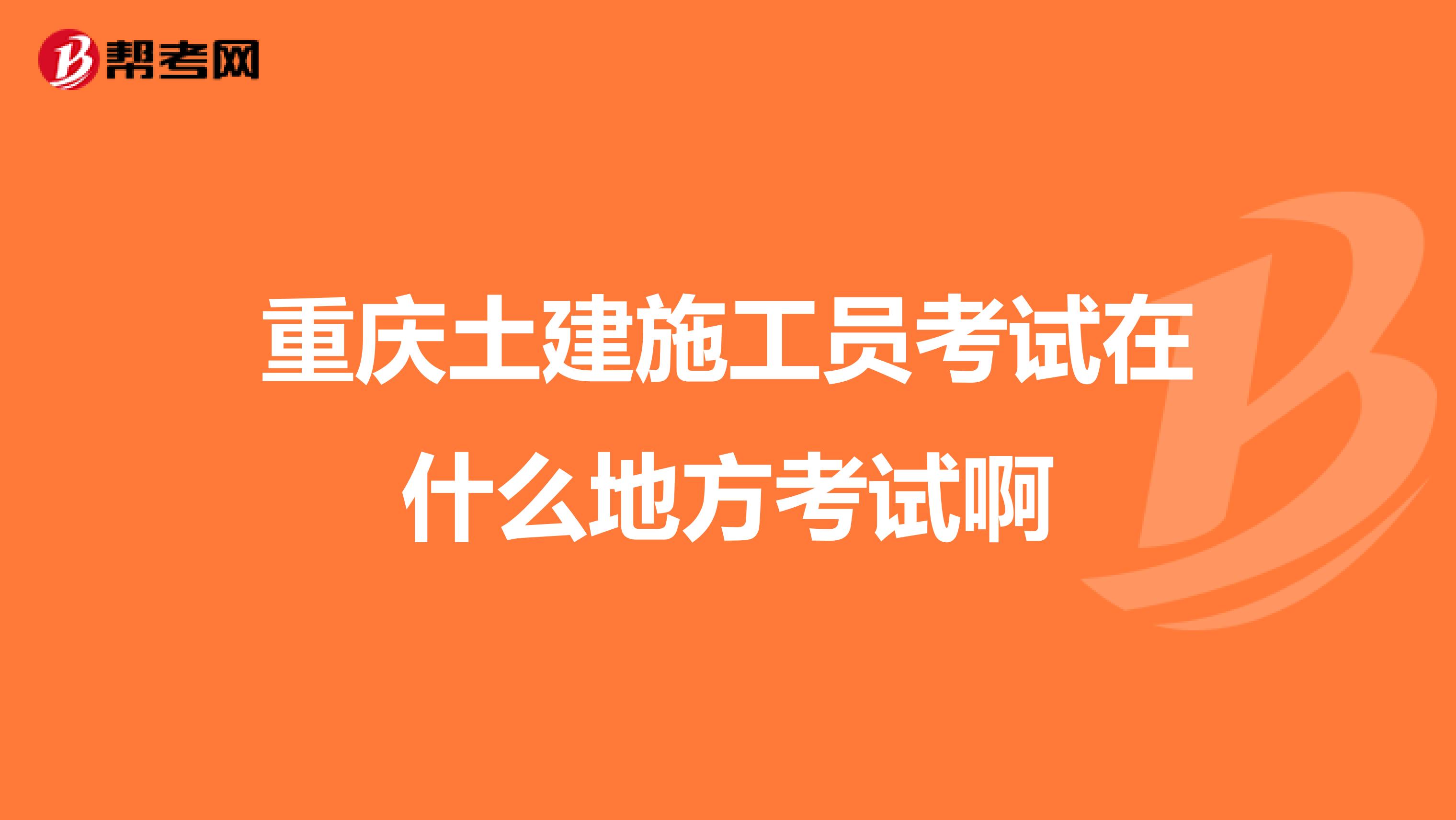 重慶土建施工員考試在什么地方考試啊