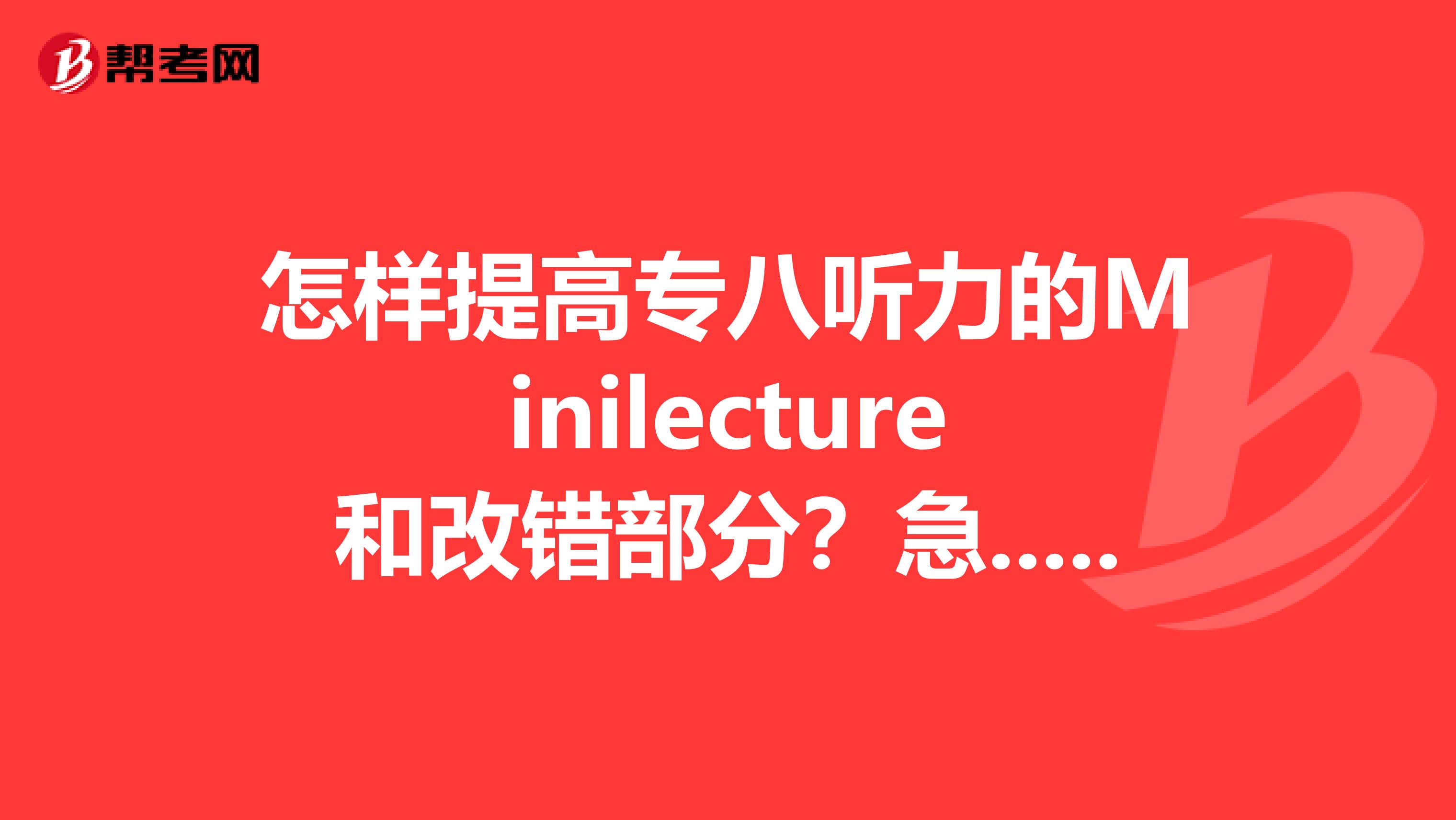 怎样提高专八听力的Minilecture和改错部分?急....