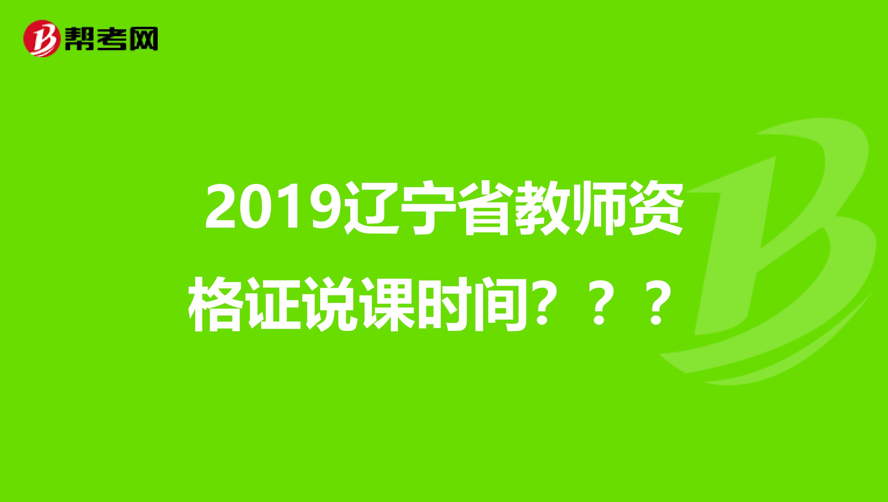 2019辽宁省教师资格证说课时间???