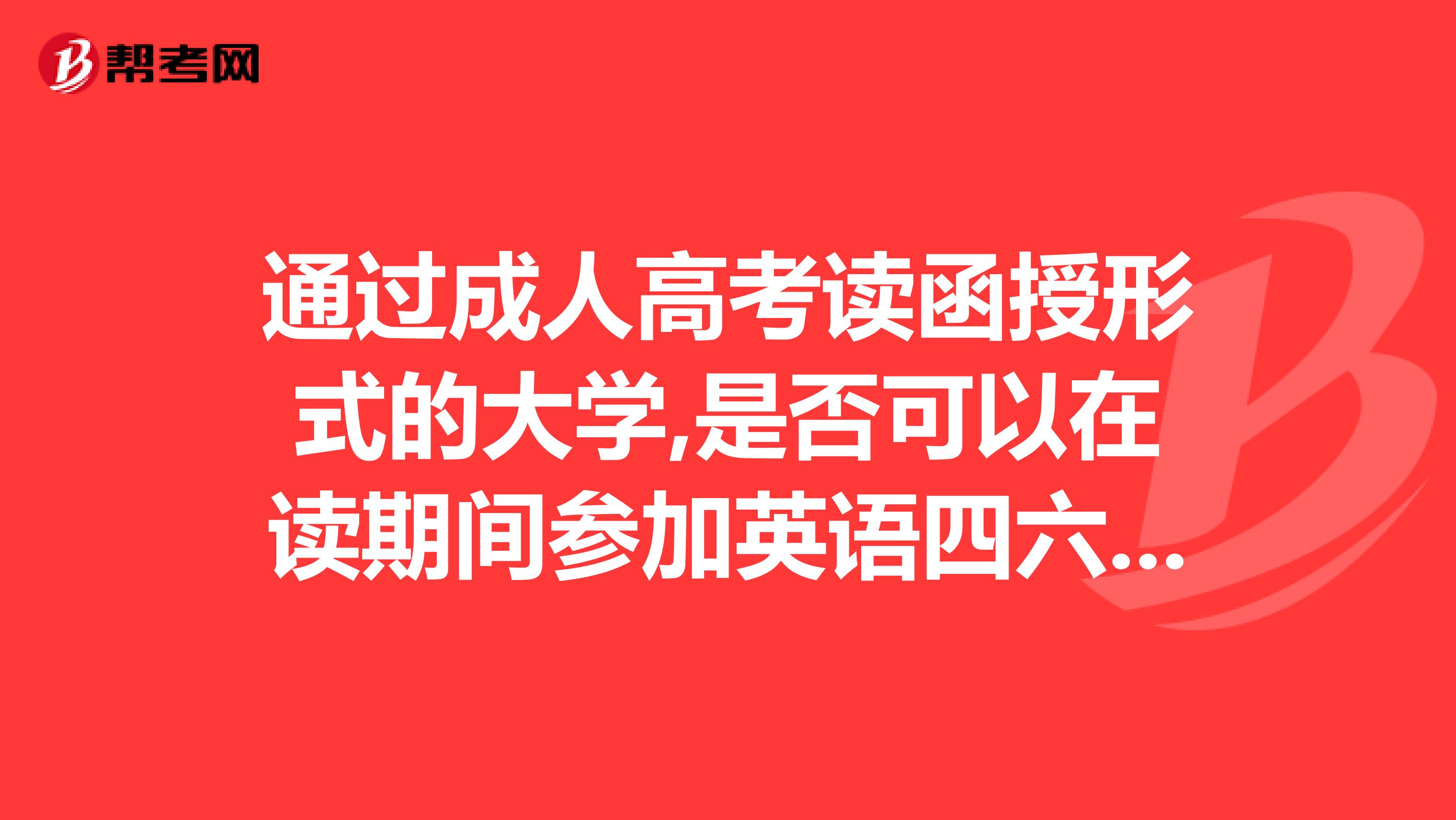 通过成人高考读函授形式的大学,是否可以在读期间参加英语四六级的考试呢