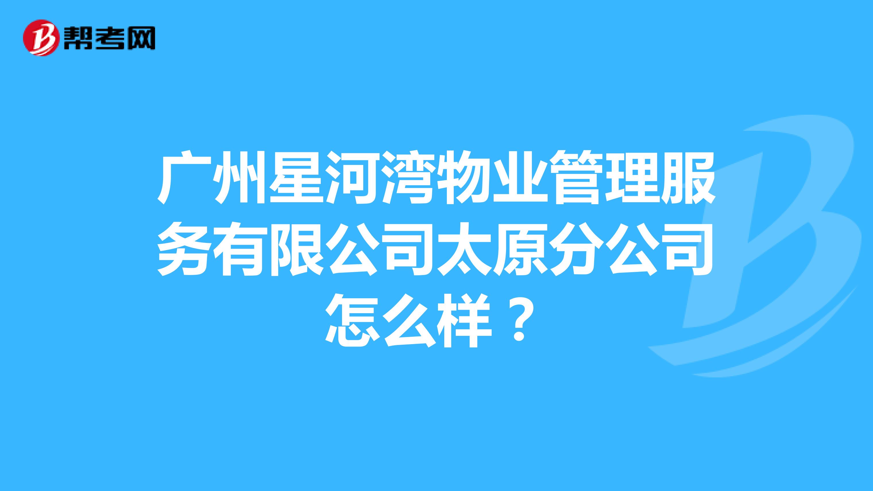 广州星河湾物业管理服务有限公司太原分公司怎么样？